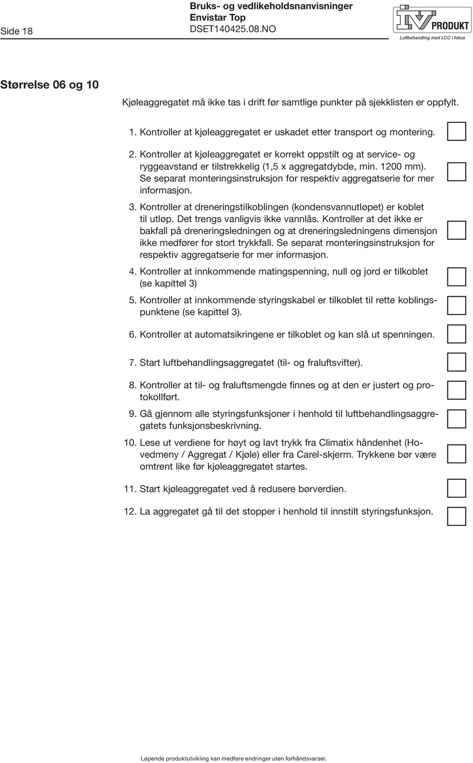 Se separat monteringsinstruksjon for respektiv aggregatserie for mer informasjon. 3. Kontroller at dreneringstilkoblingen (kondensvannutløpet) er koblet til utløp. Det trengs vanligvis ikke vannlås.