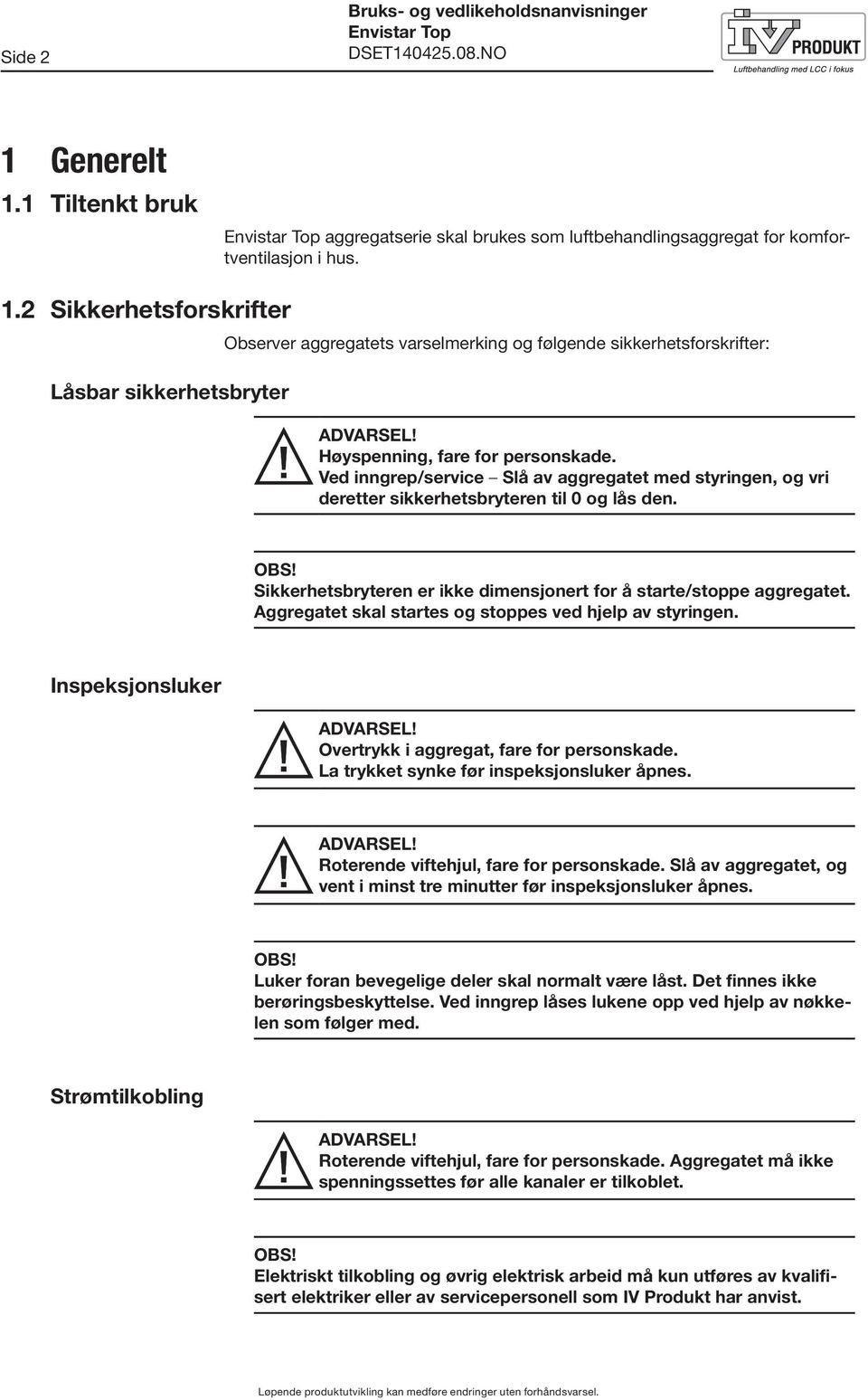 Sikkerhetsbryteren er ikke dimensjonert for å starte/stoppe aggregatet. Aggregatet skal startes og stoppes ved hjelp av styringen. Inspeksjonsluker ADVARSEL!