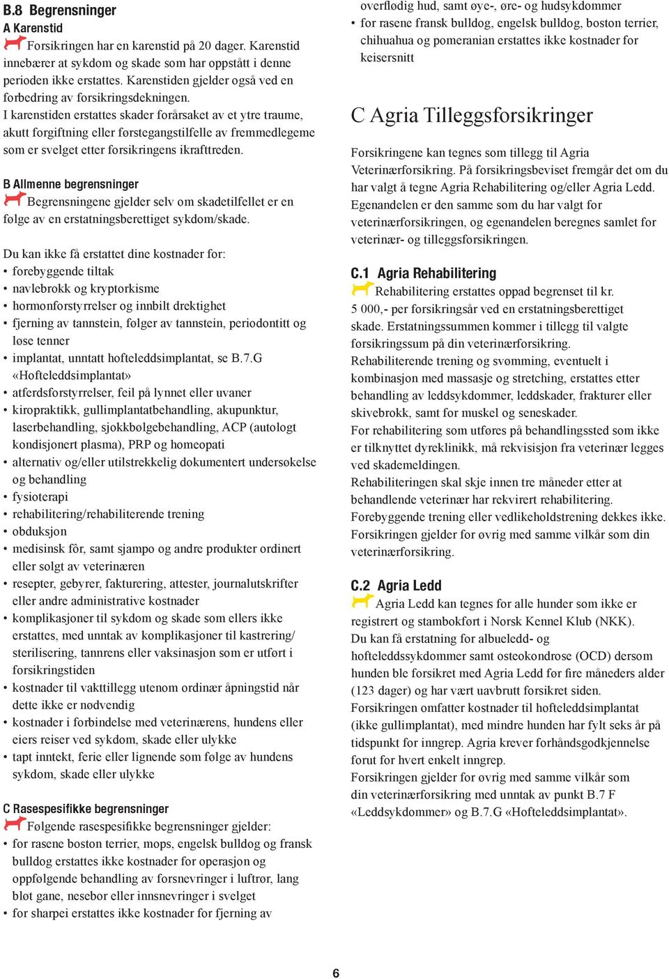 I karenstiden erstattes skader forårsaket av et ytre traume, akutt forgiftning eller førstegangstilfelle av fremmedlegeme som er svelget etter forsikringens ikrafttreden.