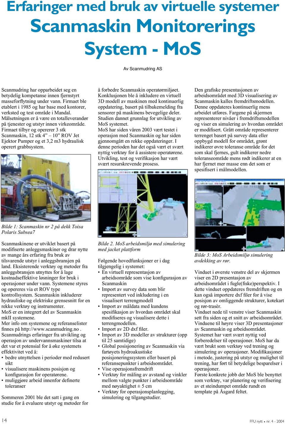 Firmaet tilbyr og opererer 3 stk Scanmaskin, 12 stk 4 10 ROV Jet Ejektor Pumper og et 3,2 m3 hydraulisk operert grabbsystem. å forbedre Scanmaskin operatørmiljøet.