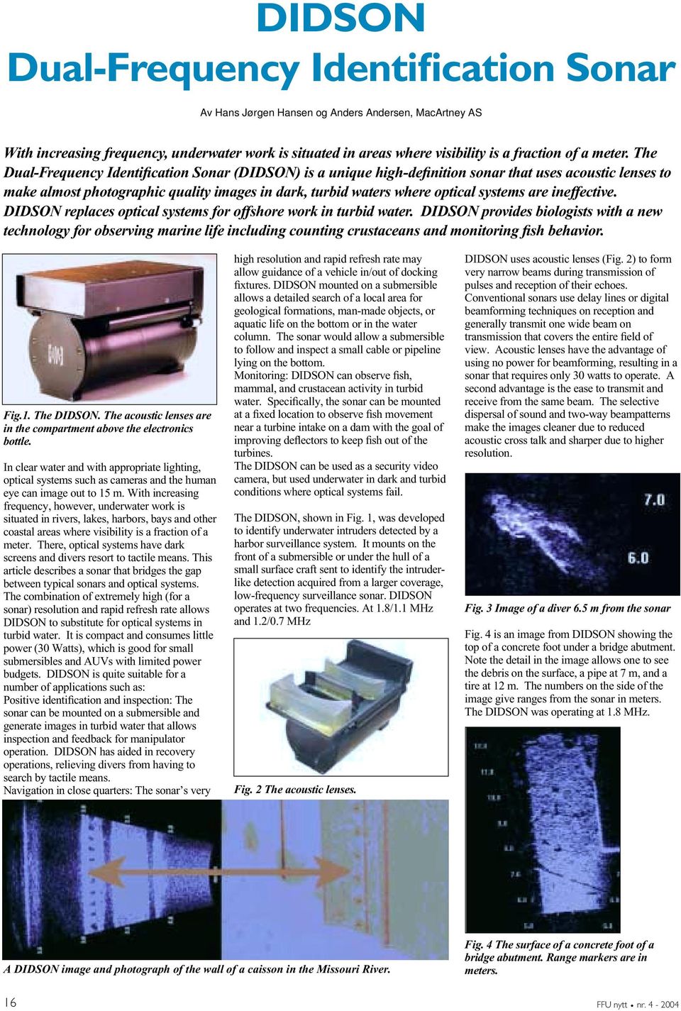 The Dual-Frequency Identification Sonar (DIDSON) is a unique high-definition sonar that uses acoustic lenses to make almost photographic quality images in dark, turbid waters where optical systems