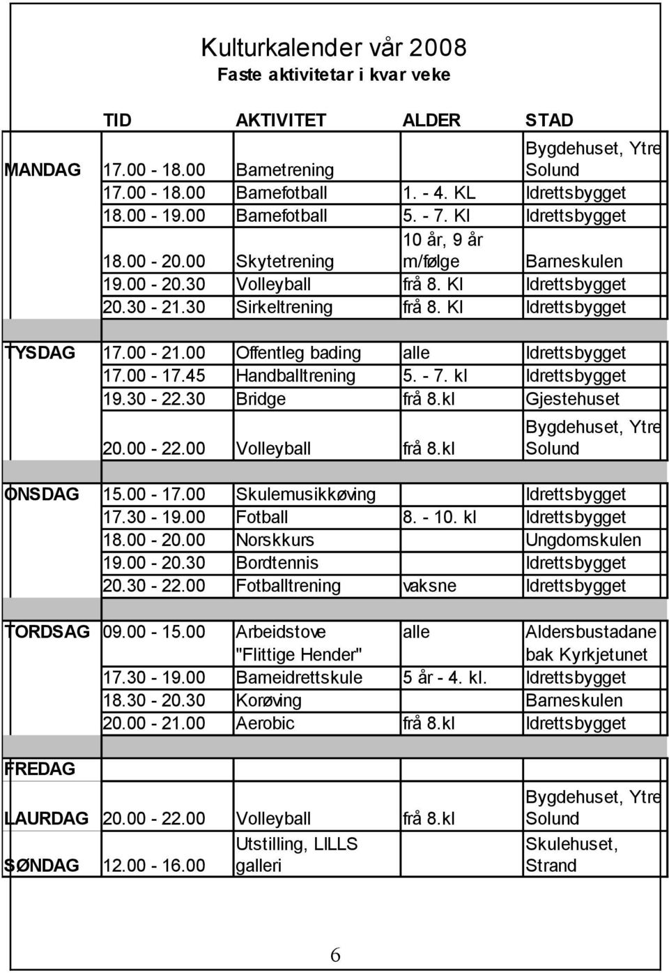 Kl Idrettsbygget TYSDAG 17.00-21.00 Offentleg bading alle Idrettsbygget 17.00-17.45 Handballtrening 5. - 7. kl Idrettsbygget 19.30-22.30 Bridge frå 8.kl Gjestehuset 20.00-22.00 Volleyball frå 8.