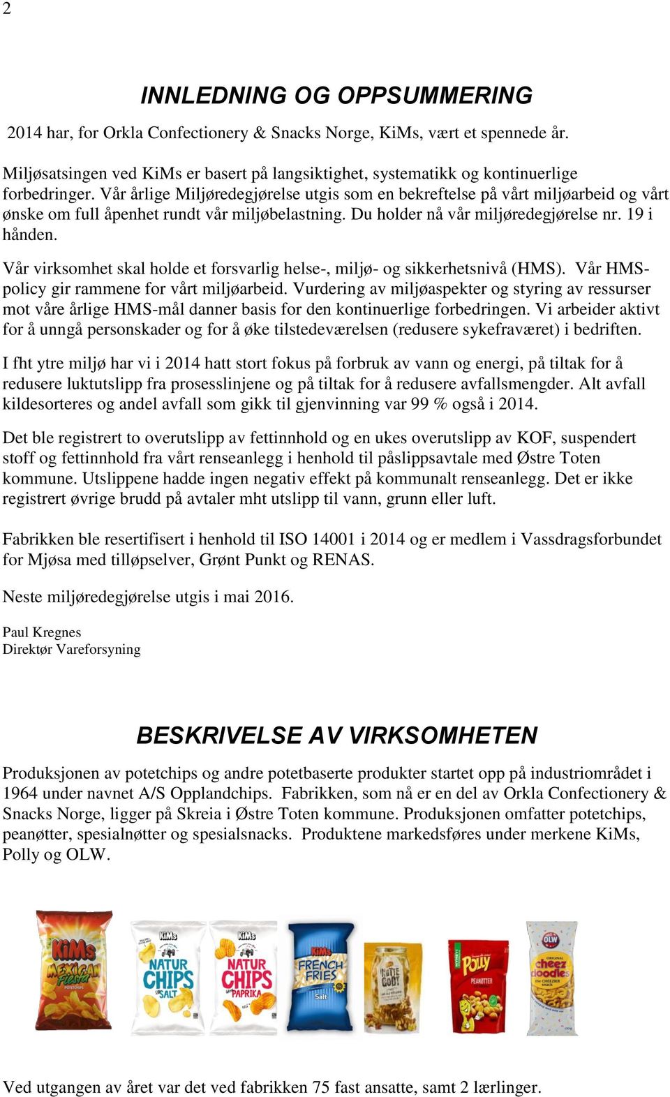 Vår virksomhet skal holde et forsvarlig helse-, miljø- og sikkerhetsnivå (HMS). Vår HMSpolicy gir rammene for vårt miljøarbeid.