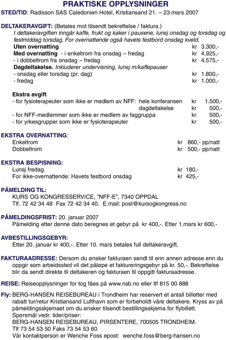 300,- Med overnatting - i enkeltrom fra onsdag fredag kr 4.925,- - i dobbeltrom fra onsdag fredag kr 4.575,- Dagdeltakelse. Inkluderer undervisning, lunsj m/kaffepauser - onsdag eller torsdag (pr.