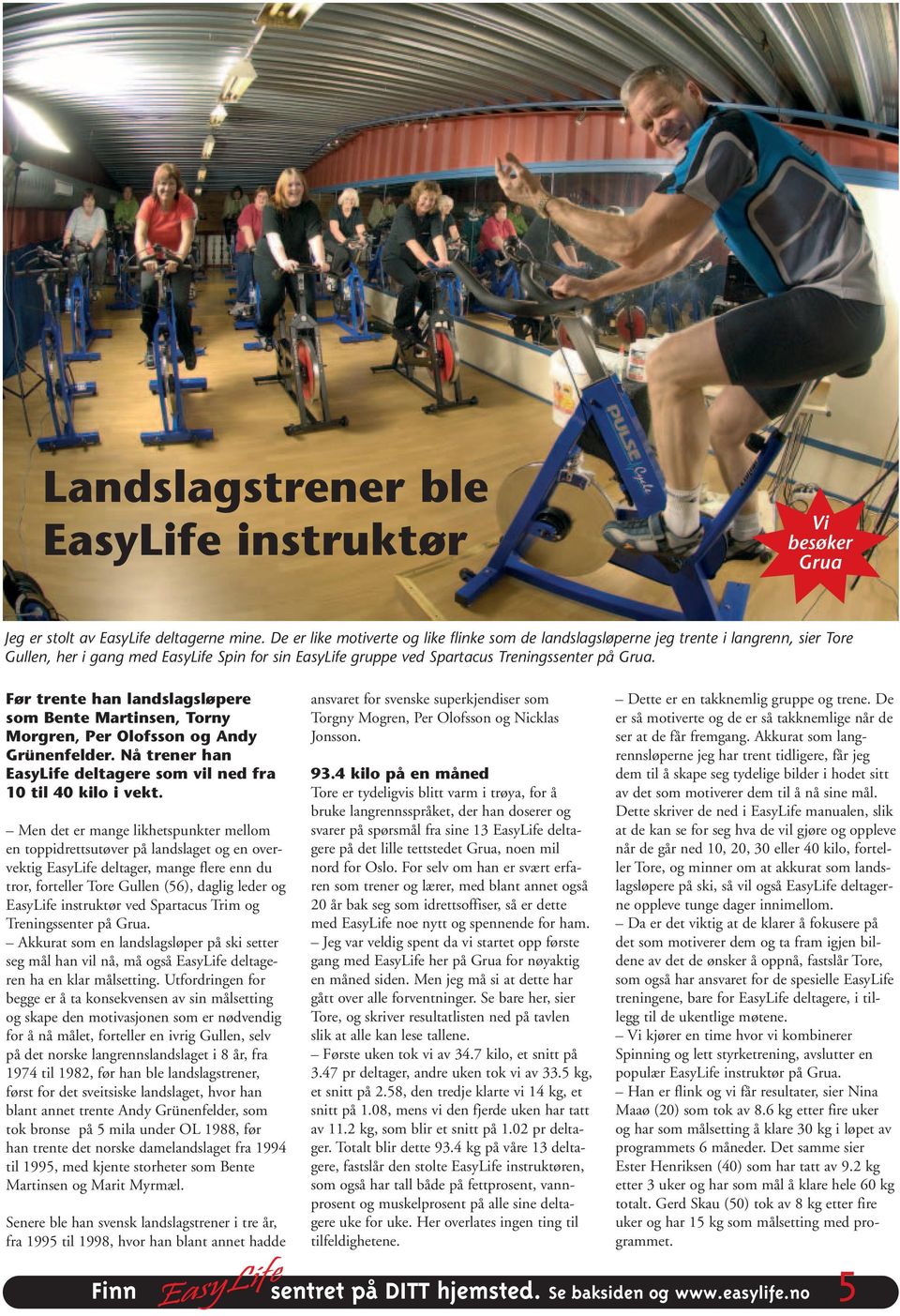 Før trente han landslagsløpere som Bente Martinsen, Torny Morgren, Per Olofsson og Andy Grünenfelder. Nå trener han EasyLife deltagere som vil ned fra 10 til 40 kilo i vekt.