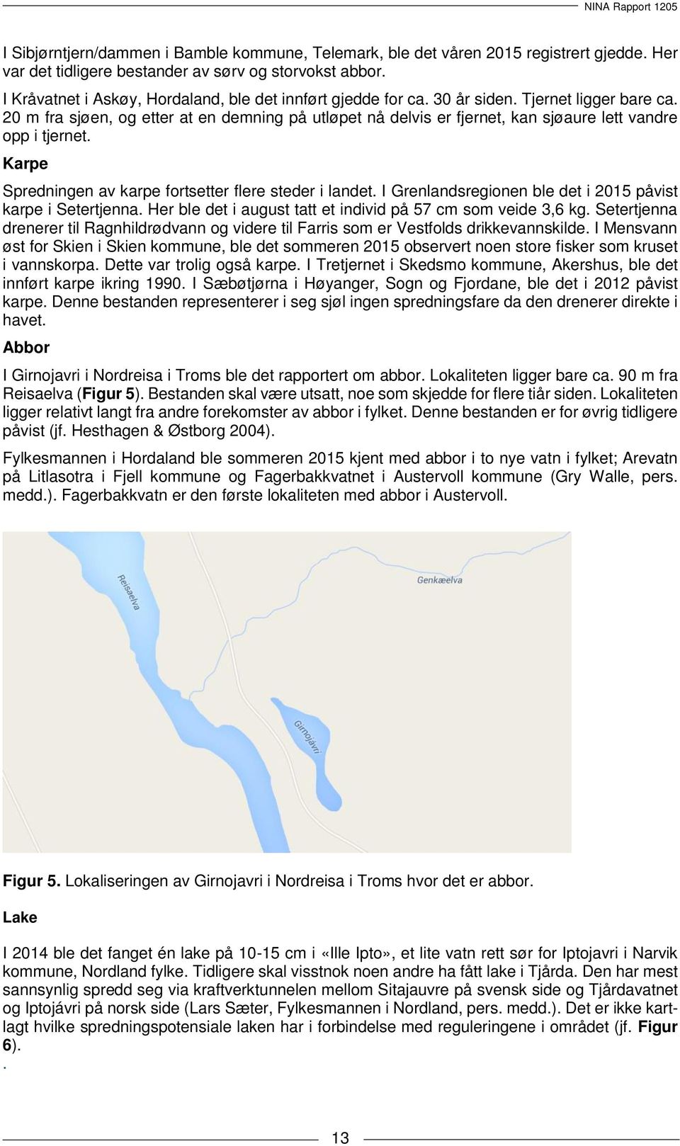 20 m fra sjøen, og etter at en demning på utløpet nå delvis er fjernet, kan sjøaure lett vandre opp i tjernet. Karpe Spredningen av karpe fortsetter flere steder i landet.