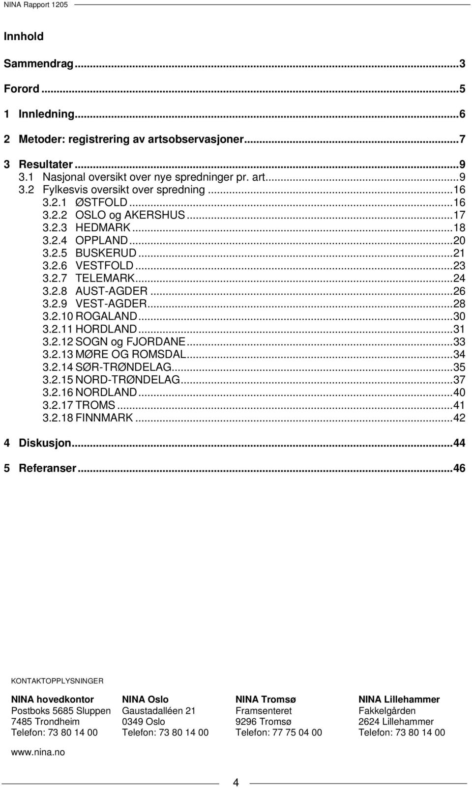 .. 28 3.2.10 ROGALAND... 30 3.2.11 HORDLAND... 31 3.2.12 SOGN og FJORDANE... 33 3.2.13 MØRE OG ROMSDAL... 34 3.2.14 SØR-TRØNDELAG... 35 3.2.15 NORD-TRØNDELAG... 37 3.2.16 NORDLAND... 40 3.2.17 TROMS.