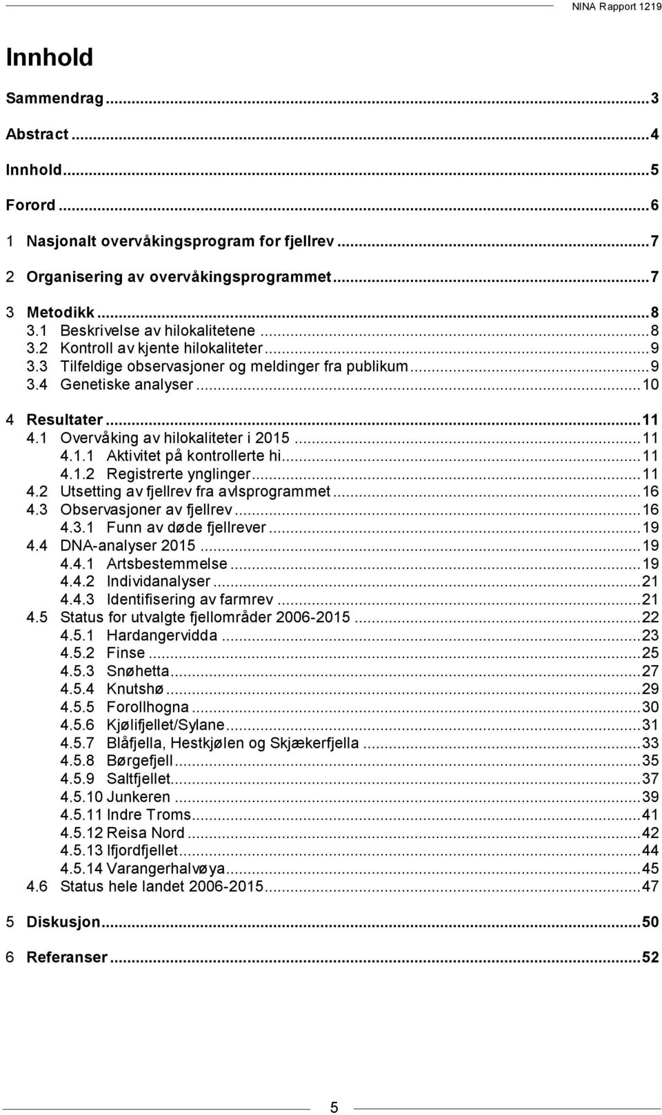 1 Overvåking av hilokaliteter i 215... 11 4.1.1 Aktivitet på kontrollerte hi... 11 4.1.2 Registrerte ynglinger... 11 4.2 Utsetting av fjellrev fra avlsprogrammet... 16 4.3 Observasjoner av fjellrev.