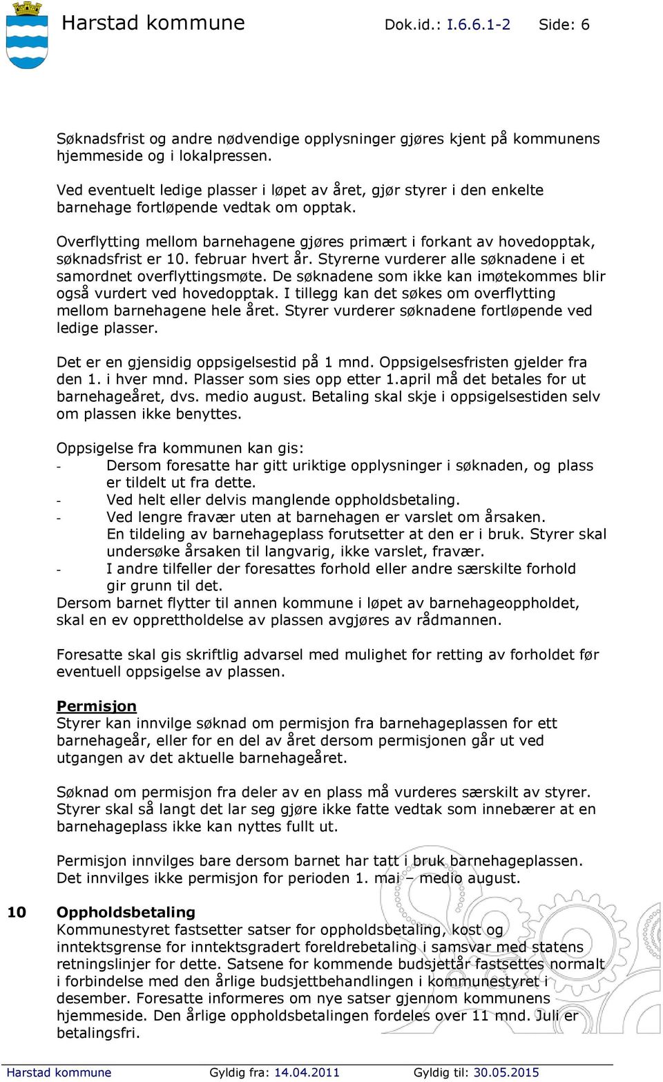 Overflytting mellom barnehagene gjøres primært i forkant av hovedopptak, søknadsfrist er 10. februar hvert år. Styrerne vurderer alle søknadene i et samordnet overflyttingsmøte.