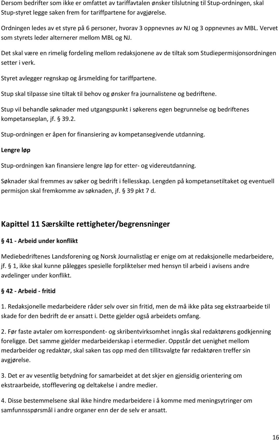 Det skal være en rimelig fordeling mellom redaksjonene av de tiltak som Studiepermisjonsordningen setter i verk. Styret avlegger regnskap og årsmelding for tariffpartene.