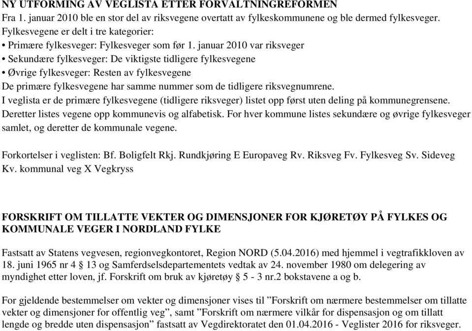 januar 2010 var riksveger Sekundære fylkesveger: De viktigste tidligere fylkesvegene Øvrige fylkesveger: Resten av fylkesvegene De primære fylkesvegene har samme nummer som de tidligere