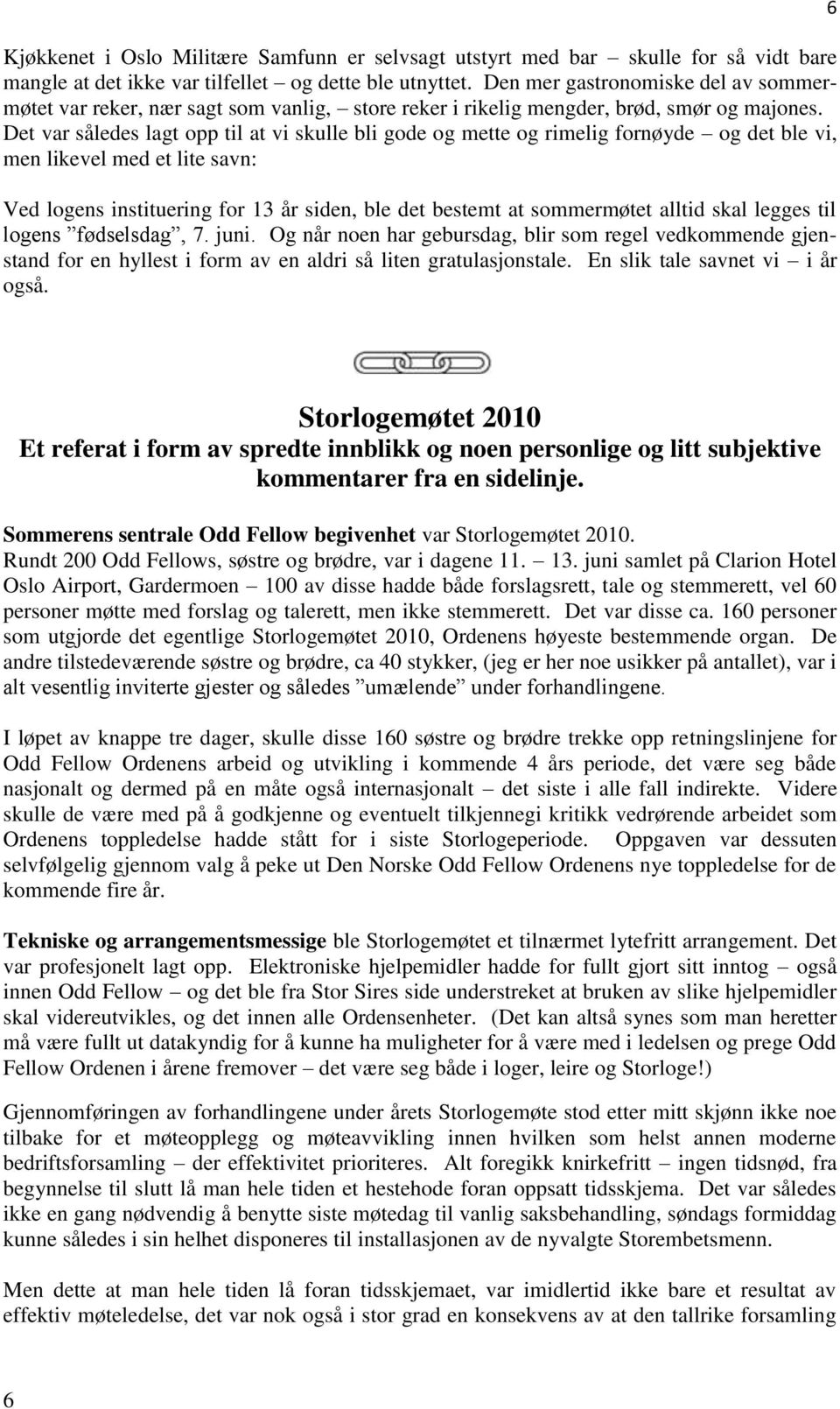 Det var således lagt opp til at vi skulle bli gode og mette og rimelig fornøyde og det ble vi, men likevel med et lite savn: Ved logens instituering for 13 år siden, ble det bestemt at sommermøtet