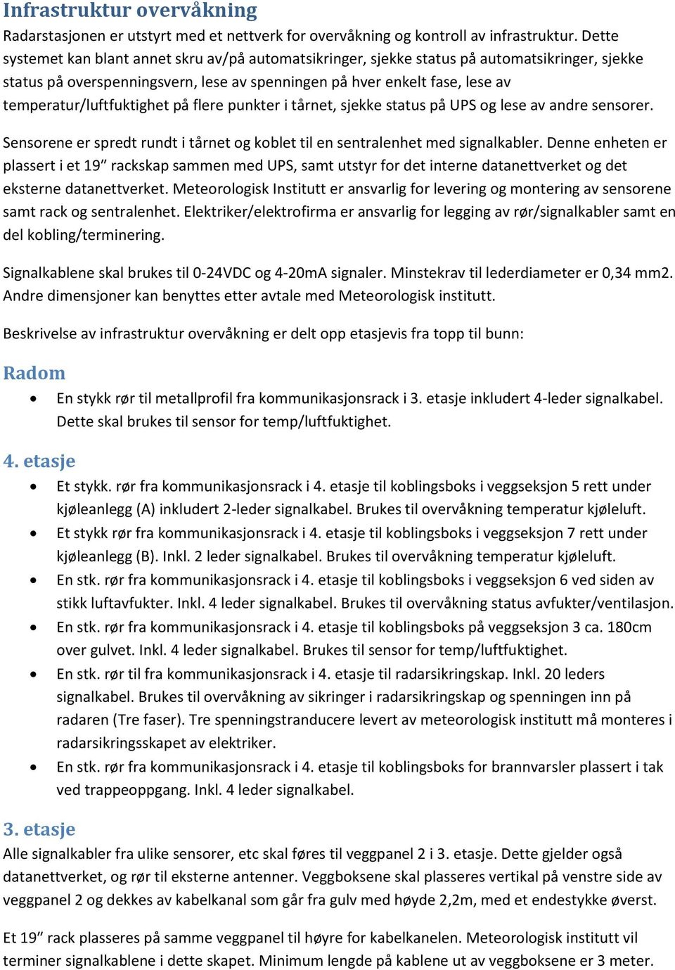 temperatur/luftfuktighet på flere punkter i tårnet, sjekke status på UPS og lese av andre sensorer. Sensorene er spredt rundt i tårnet og koblet til en sentralenhet med signalkabler.