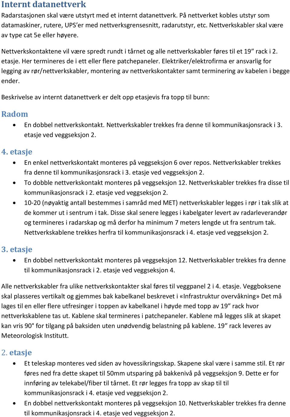 Her termineres de i ett eller flere patchepaneler. Elektriker/elektrofirma er ansvarlig for legging av rør/nettverkskabler, montering av nettverkskontakter samt terminering av kabelen i begge ender.