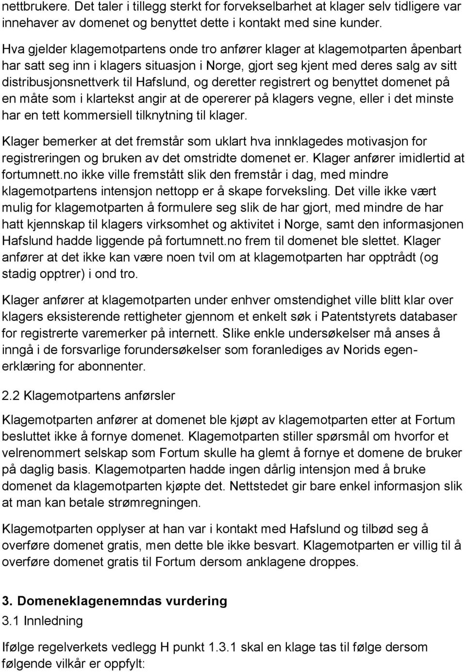 og deretter registrert og benyttet domenet på en måte som i klartekst angir at de opererer på klagers vegne, eller i det minste har en tett kommersiell tilknytning til klager.