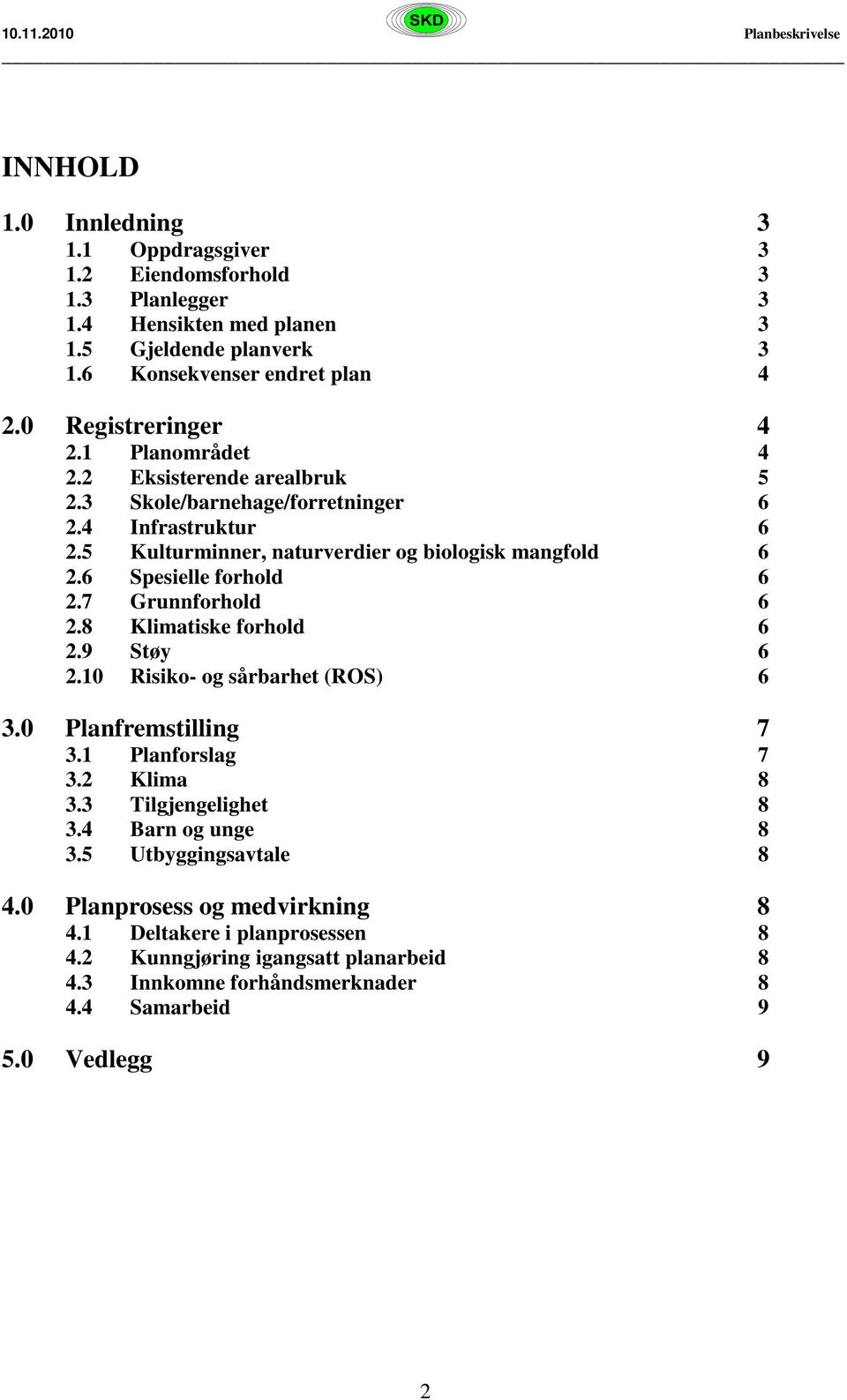 6 Spesielle forhold 6 2.7 Grunnforhold 6 2.8 Klimatiske forhold 6 2.9 Støy 6 2.10 Risiko- og sårbarhet (ROS) 6 3.0 Planfremstilling 7 3.1 Planforslag 7 3.2 Klima 8 3.