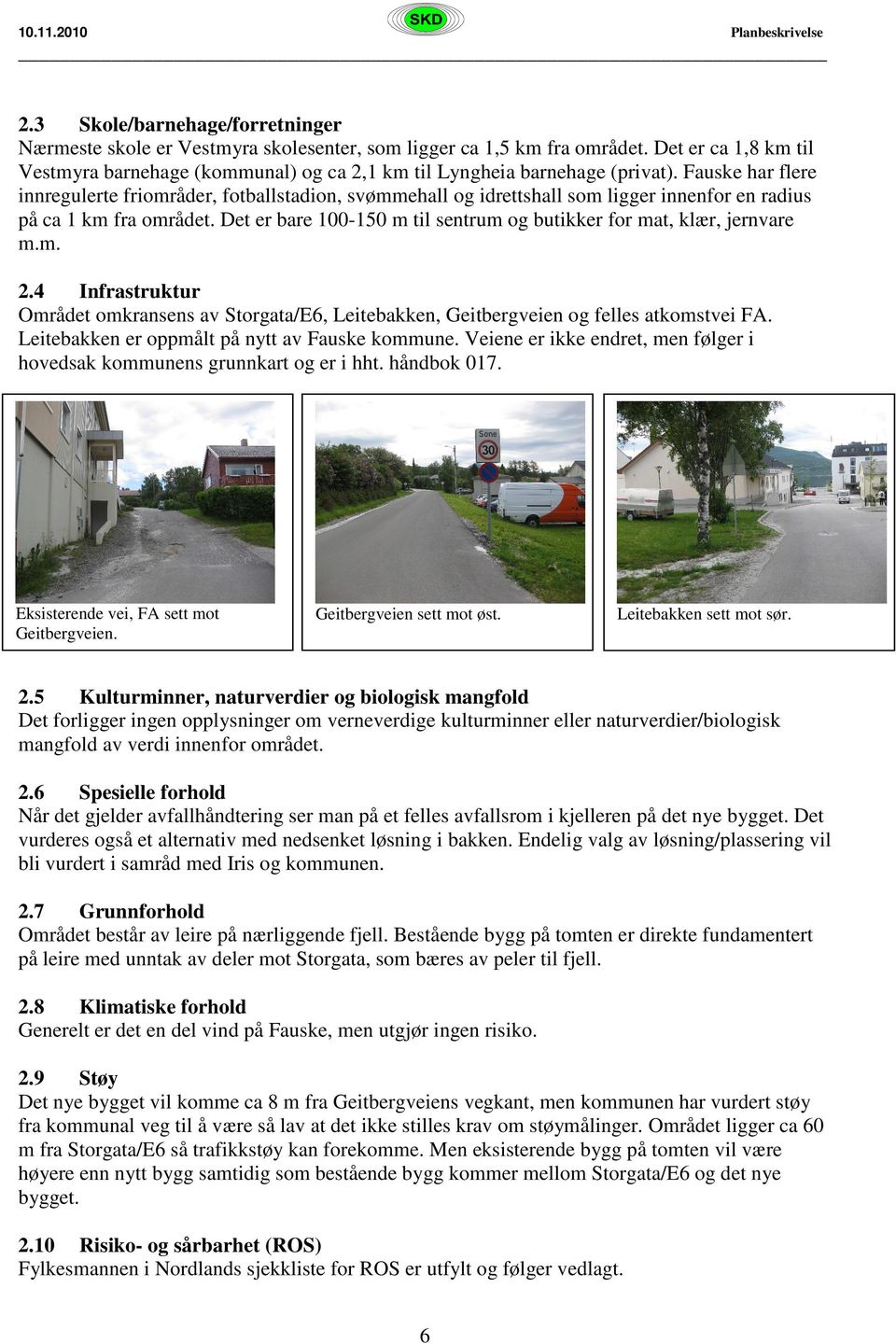 Fauske har flere innregulerte friområder, fotballstadion, svømmehall og idrettshall som ligger innenfor en radius på ca 1 km fra området.