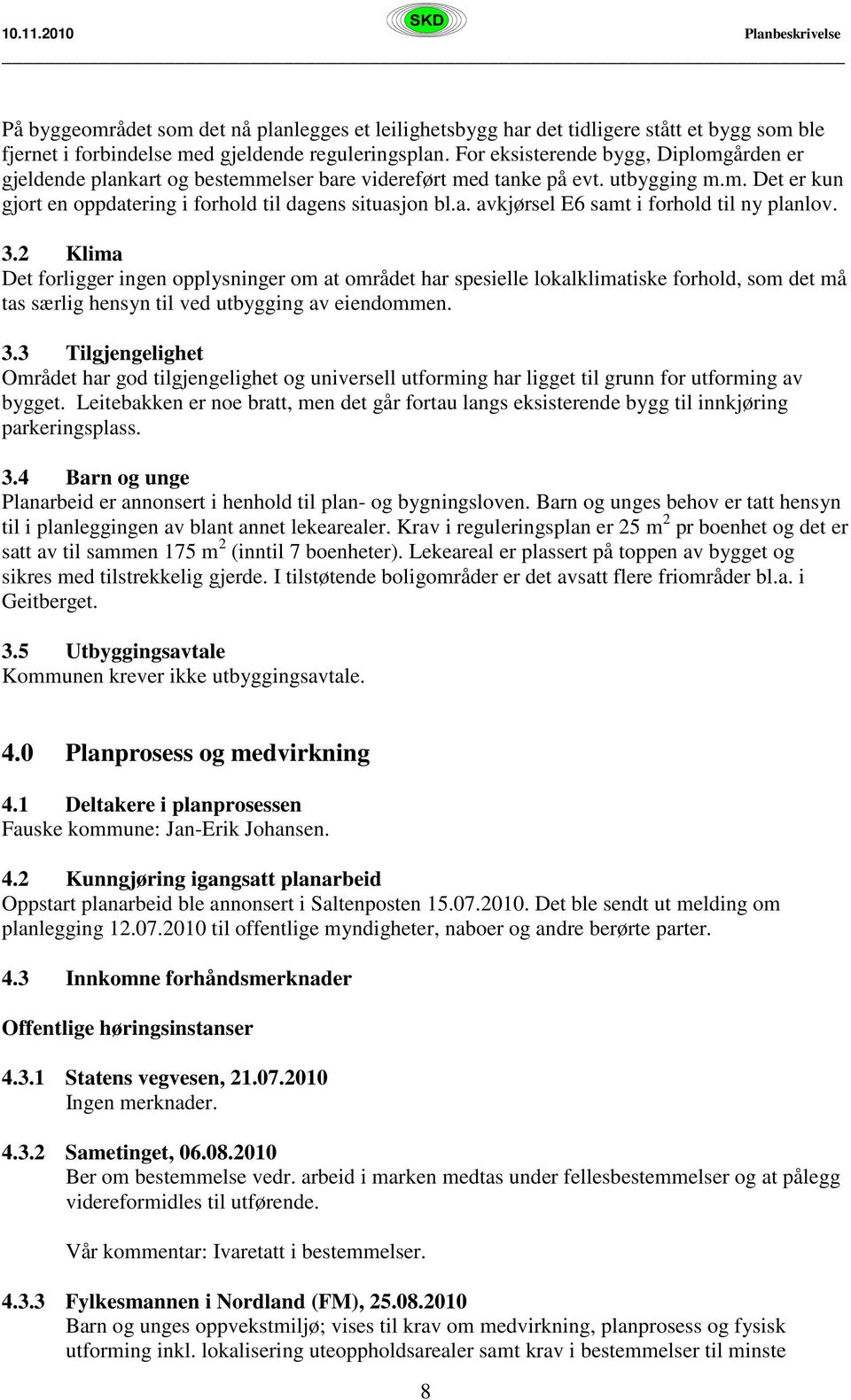 3.2 Klima Det forligger ingen opplysninger om at området har spesielle lokalklimatiske forhold, som det må tas særlig hensyn til ved utbygging av eiendommen. 3.