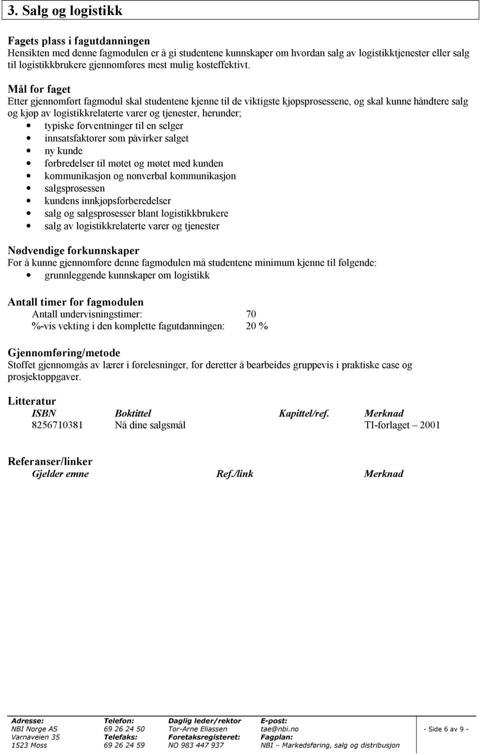 Mål for faget Etter gjennomført fagmodul skal studentene kjenne til de viktigste kjøpsprosessene, og skal kunne håndtere salg og kjøp av logistikkrelaterte varer og tjenester, herunder; typiske