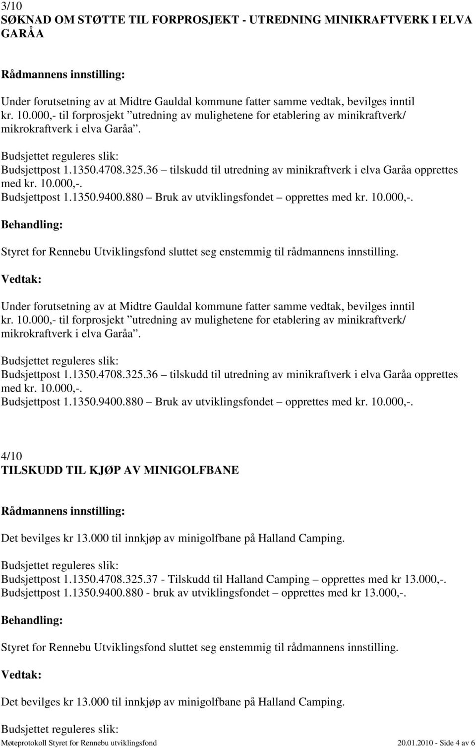 36 tilskudd til utredning av minikraftverk i elva Garåa opprettes med kr. 10.000,-. Budsjettpost 1.1350.9400.880 Bruk av utviklingsfondet opprettes med kr. 10.000,-. Under forutsetning av at Midtre Gauldal kommune fatter samme vedtak, bevilges inntil kr.