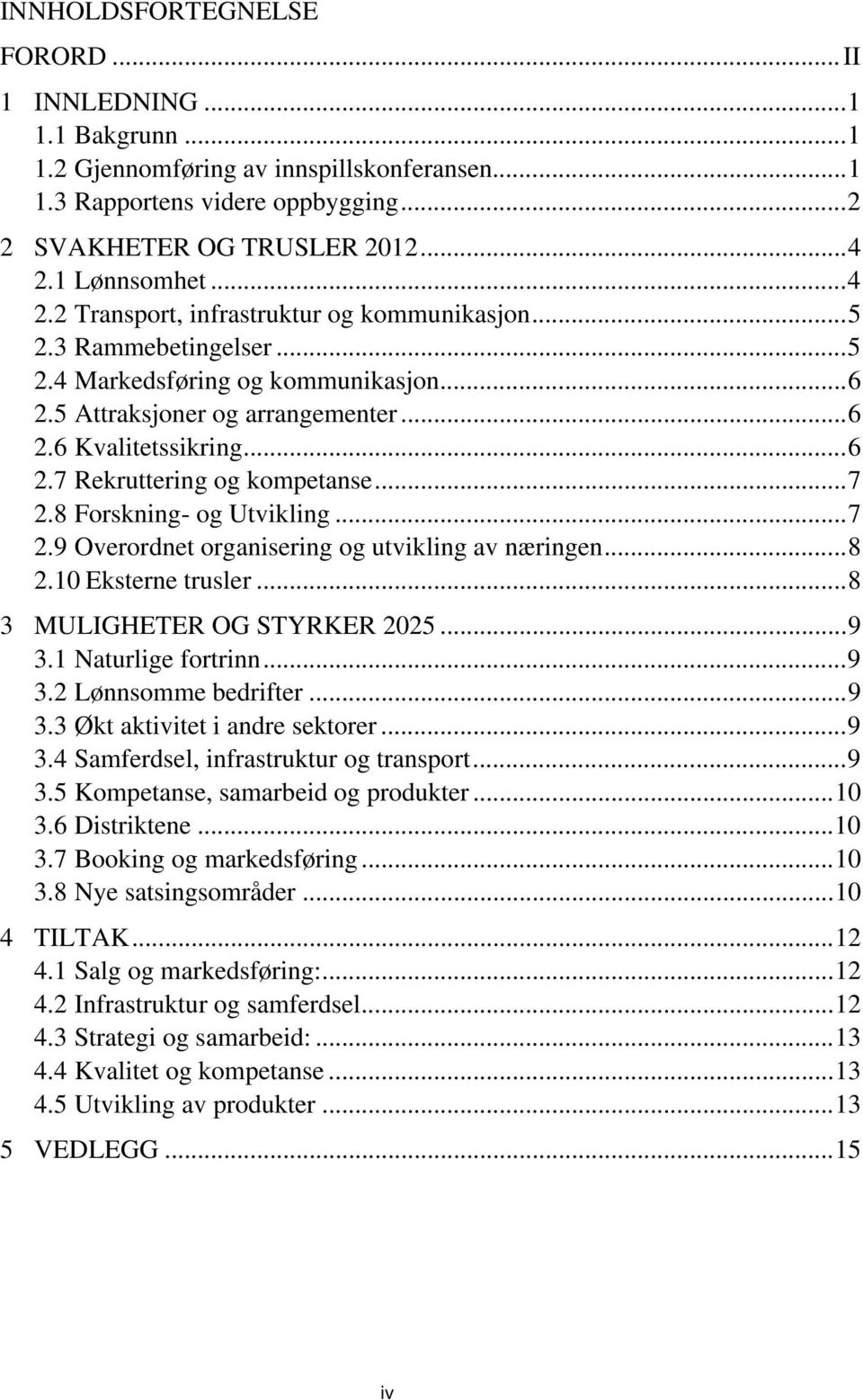 .. 7 2.8 Forskning- og Utvikling... 7 2.9 Overordnet organisering og utvikling av næringen... 8 2.10 Eksterne trusler... 8 3 MULIGHETER OG STYRKER 2025... 9 3.1 Naturlige fortrinn... 9 3.2 Lønnsomme bedrifter.