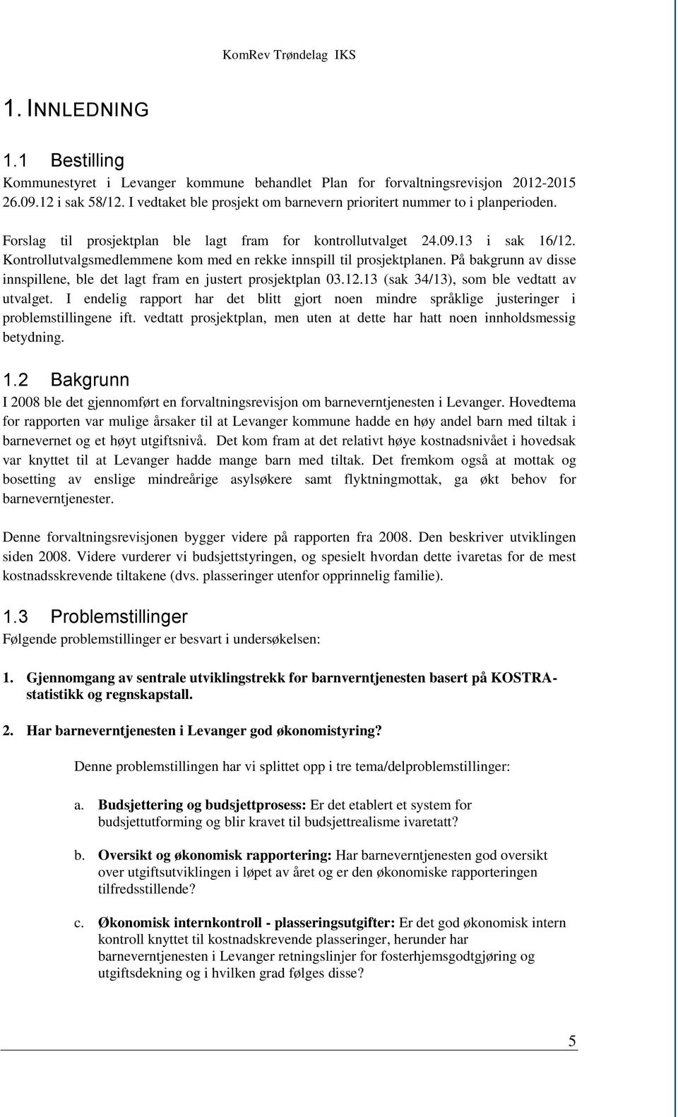 Kontrollutvalgsmedlemmene kom med en rekke innspill til prosjektplanen. På bakgrunn av disse innspillene, ble det lagt fram en justert prosjektplan 03.12.13 (sak 34/13), som ble vedtatt av utvalget.