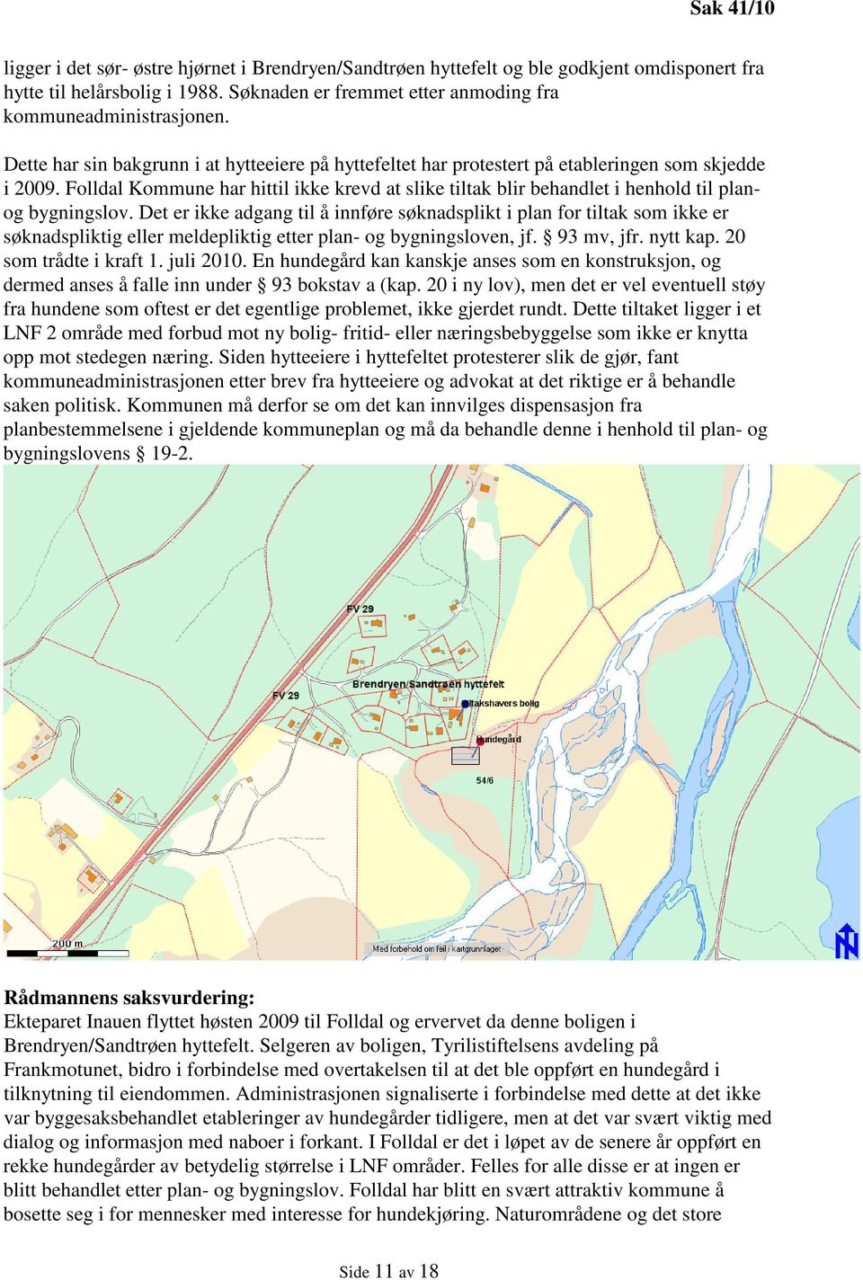 Folldal Kommune har hittil ikke krevd at slike tiltak blir behandlet i henhold til planog bygningslov.