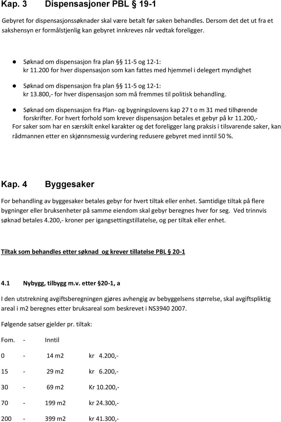 200 for hver dispensasjon som kan fattes med hjemmel i delegert myndighet Søknad om dispensasjon fra plan 11-5 og 12-1: kr 13.800,- for hver dispensasjon som må fremmes til politisk behandling.