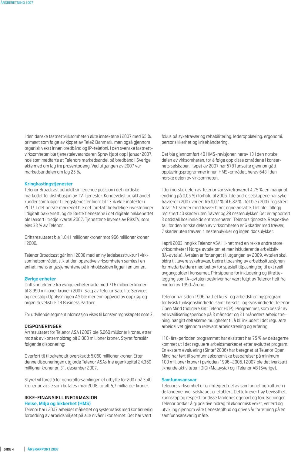 Ved utgangen av 2007 var markeds andelen om lag 25 %. Kringkastingstjenester Telenor Broadcast beholdt sin ledende posisjon i det nordiske markedet for distribusjon av TV-tjenester.