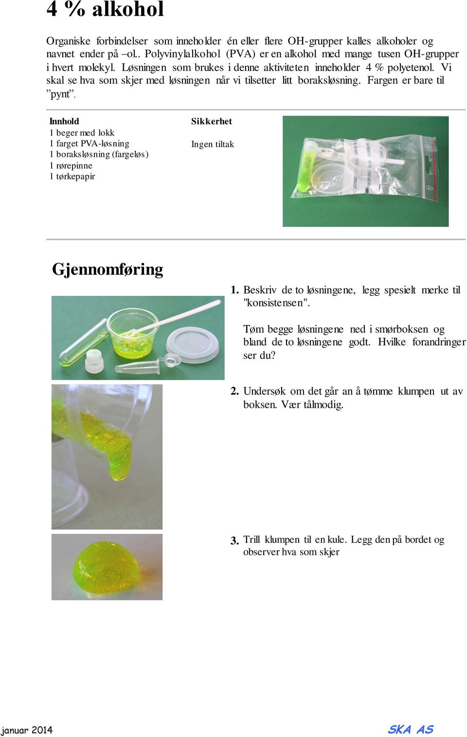 Innhold 1 beger med lokk 1 farget PVA-løsning 1 boraksløsning (fargeløs) 1 rørepinne 1 tørkepapir Sikkerhet Ingen tiltak Gjennomføring 1.