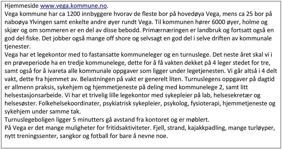 Det jobber også mange off shore og selvsagt en god del i selve driften av kommunale tjenester. Vega har et legekontor med to fastansatte kommuneleger og en turnuslege.