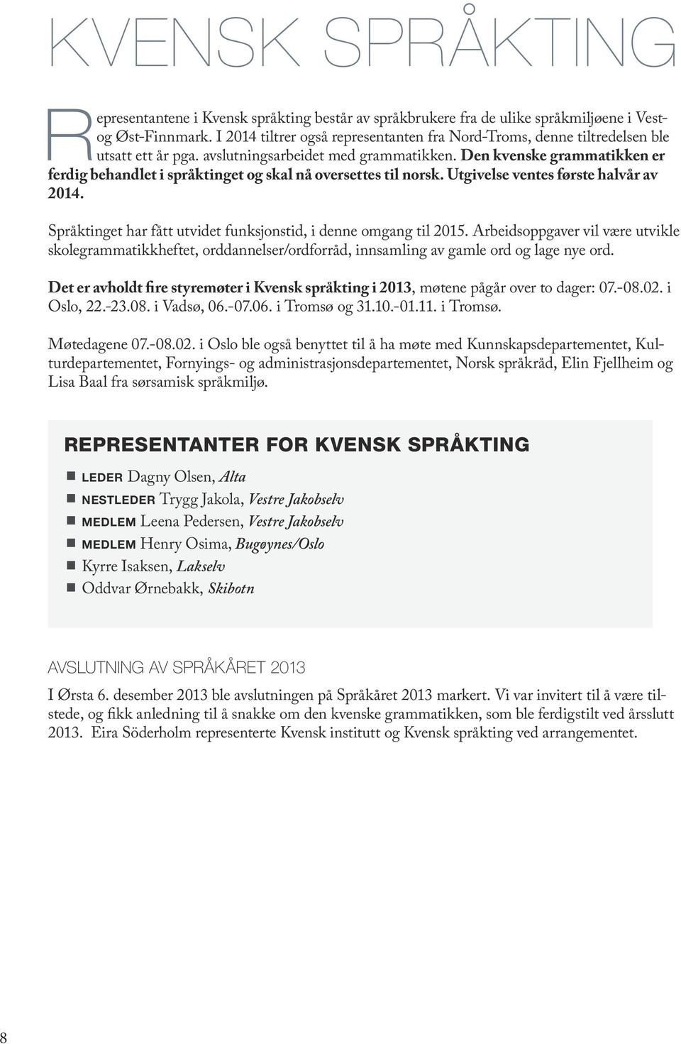 Den kvenske grammatikken er ferdig behandlet i språktinget og skal nå oversettes til norsk. Utgivelse ventes første halvår av 2014. Språktinget har fått utvidet funksjonstid, i denne omgang til 2015.