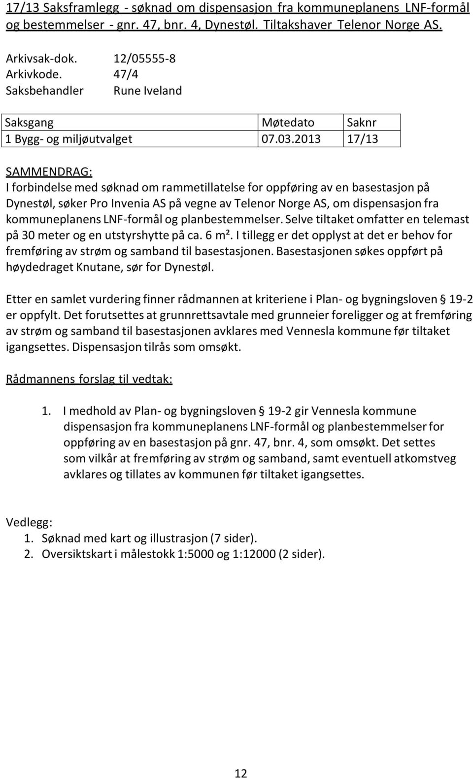 2013 17/13 SAMMENDRAG: I forbindelse med søknad om rammetillatelse for oppføring av en basestasjon på Dynestøl, søker Pro Invenia AS på vegne av Telenor Norge AS, om dispensasjon fra kommuneplanens