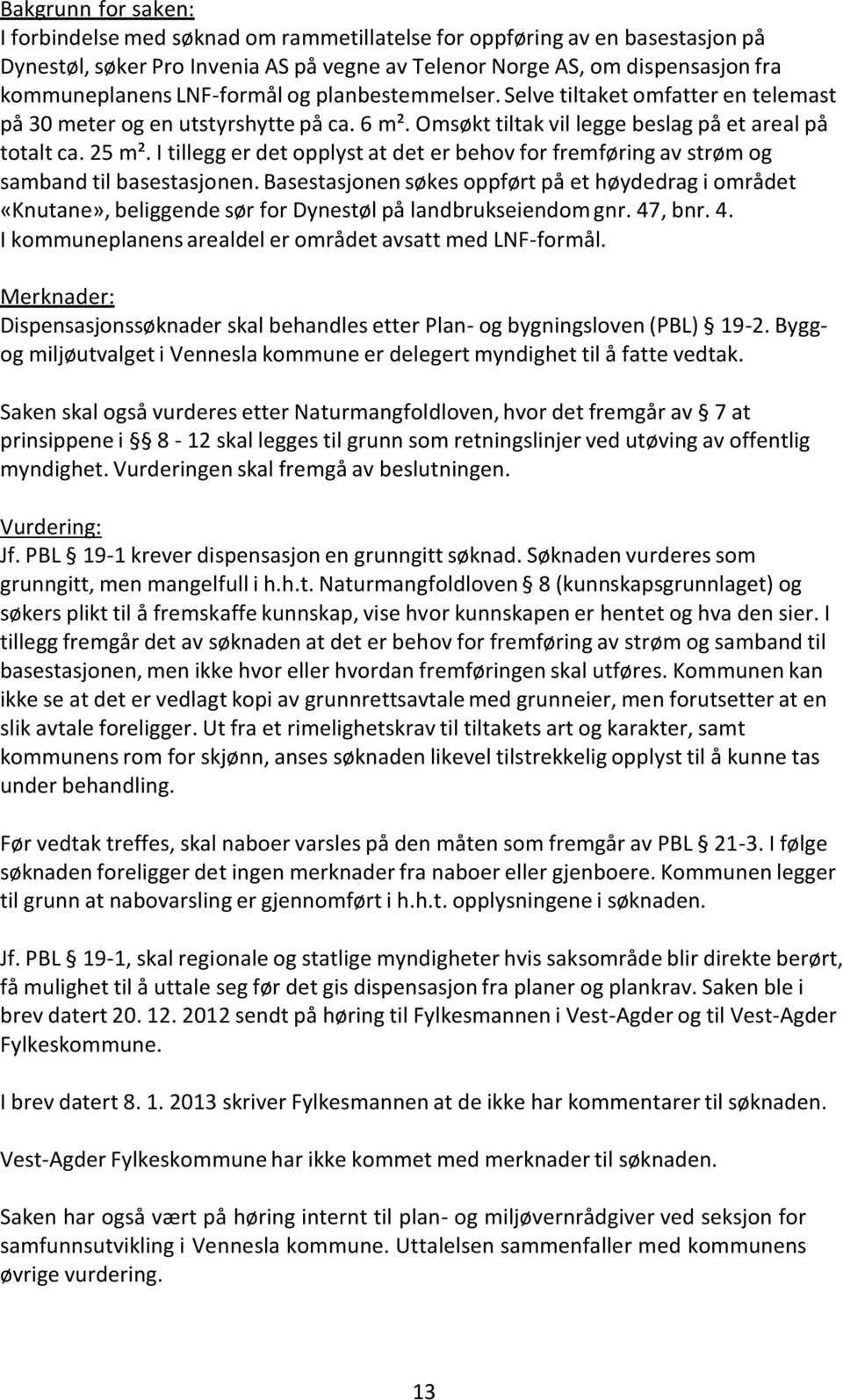 I tillegg er det opplyst at det er behov for fremføring av strøm og samband til basestasjonen.