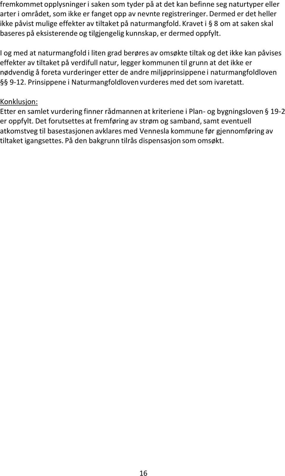 I og med at naturmangfold i liten grad berøres av omsøkte tiltak og det ikke kan påvises effekter av tiltaket på verdifull natur, legger kommunen til grunn at det ikke er nødvendig å foreta