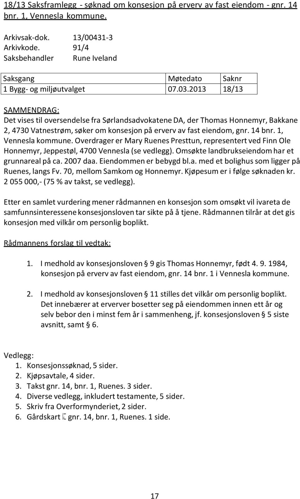 2013 18/13 SAMMENDRAG: Det vises til oversendelse fra Sørlandsadvokatene DA, der Thomas Honnemyr, Bakkane 2, 4730 Vatnestrøm, søker om konsesjon på erverv av fast eiendom, gnr. 14 bnr.