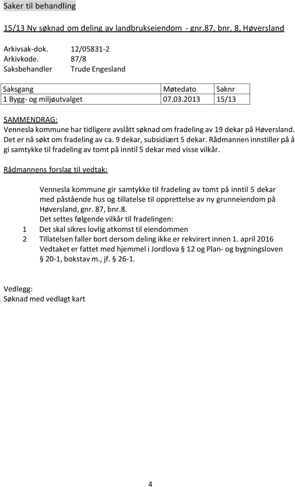 Det er nå søkt om fradeling av ca. 9 dekar, subsidiært 5 dekar. Rådmannen innstiller på å gi samtykke til fradeling av tomt på inntil 5 dekar med visse vilkår.