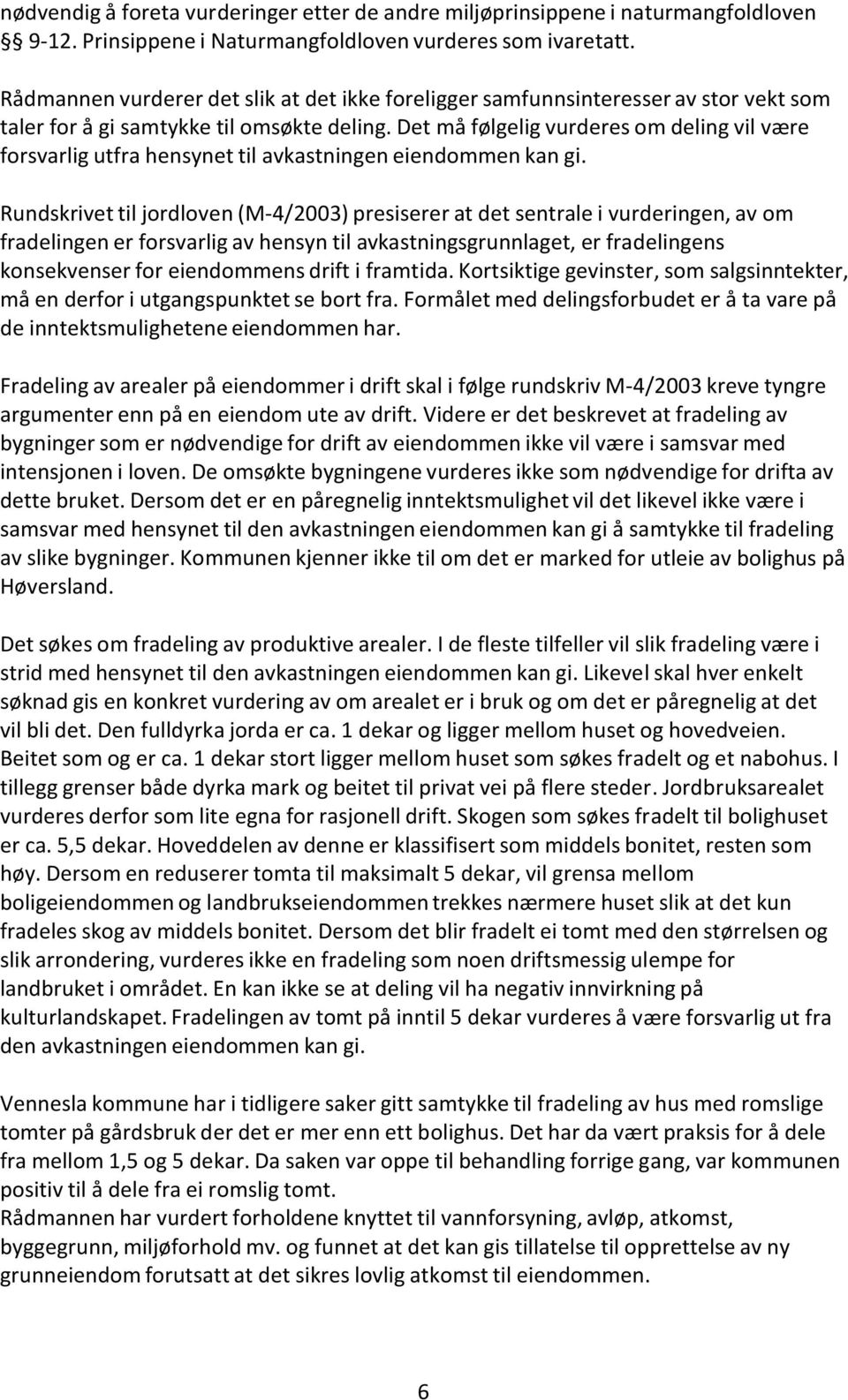 Det må følgelig vurderes om deling vil være forsvarlig utfra hensynet til avkastningen eiendommen kan gi.