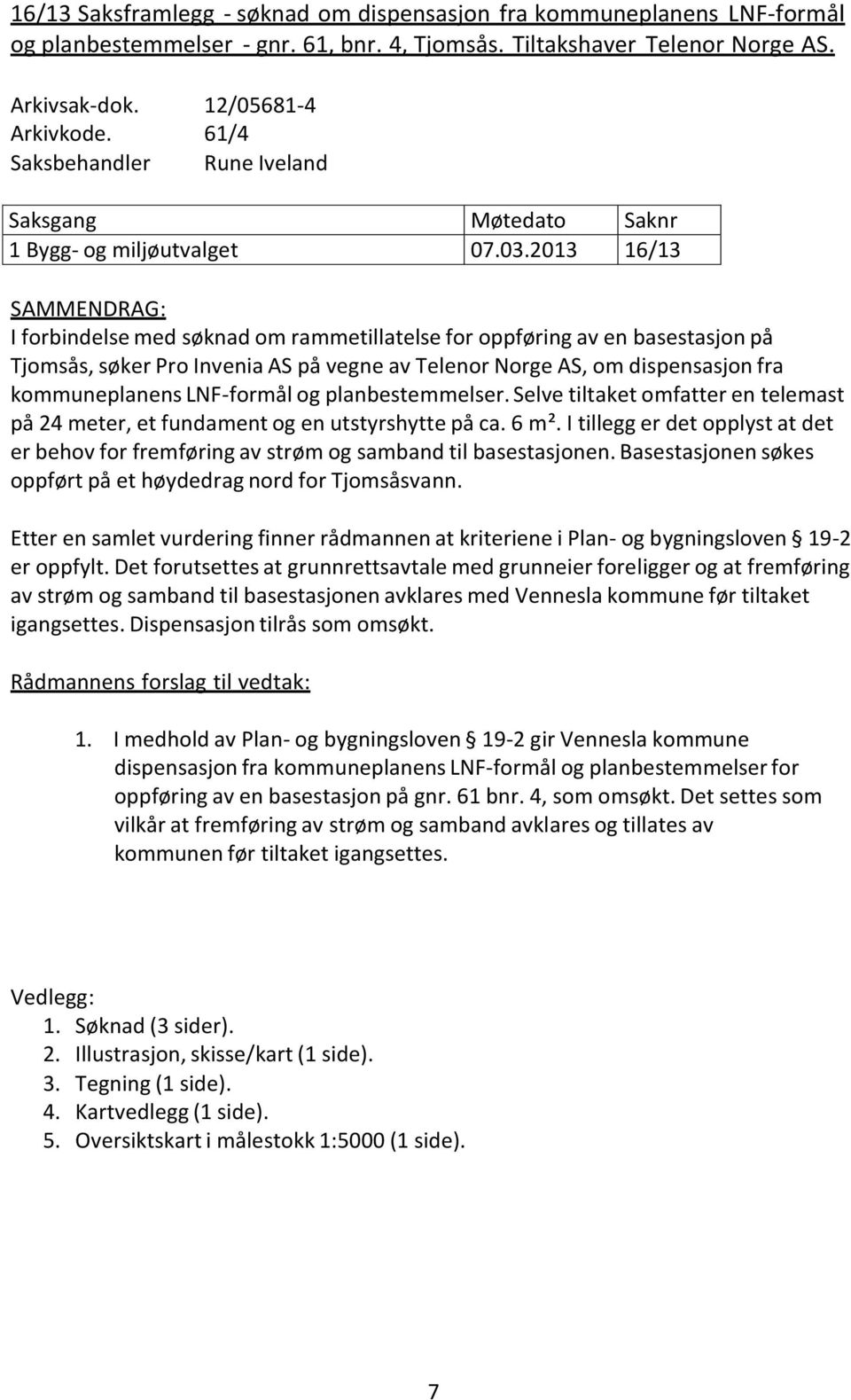 2013 16/13 SAMMENDRAG: I forbindelse med søknad om rammetillatelse for oppføring av en basestasjon på Tjomsås, søker Pro Invenia AS på vegne av Telenor Norge AS, om dispensasjon fra kommuneplanens