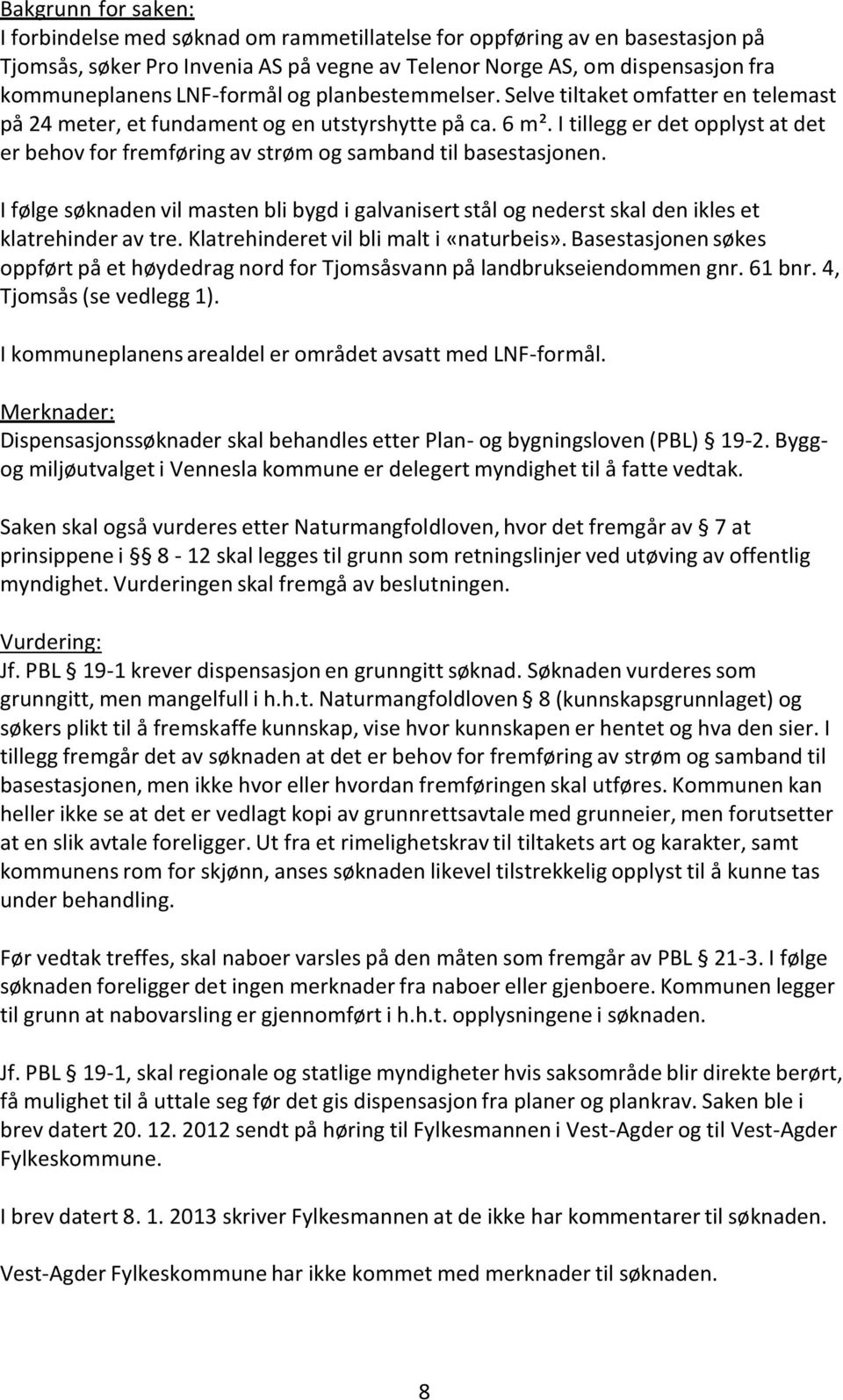 I tillegg er det opplyst at det er behov for fremføring av strøm og samband til basestasjonen. I følge søknaden vil masten bli bygd i galvanisert stål og nederst skal den ikles et klatrehinder av tre.