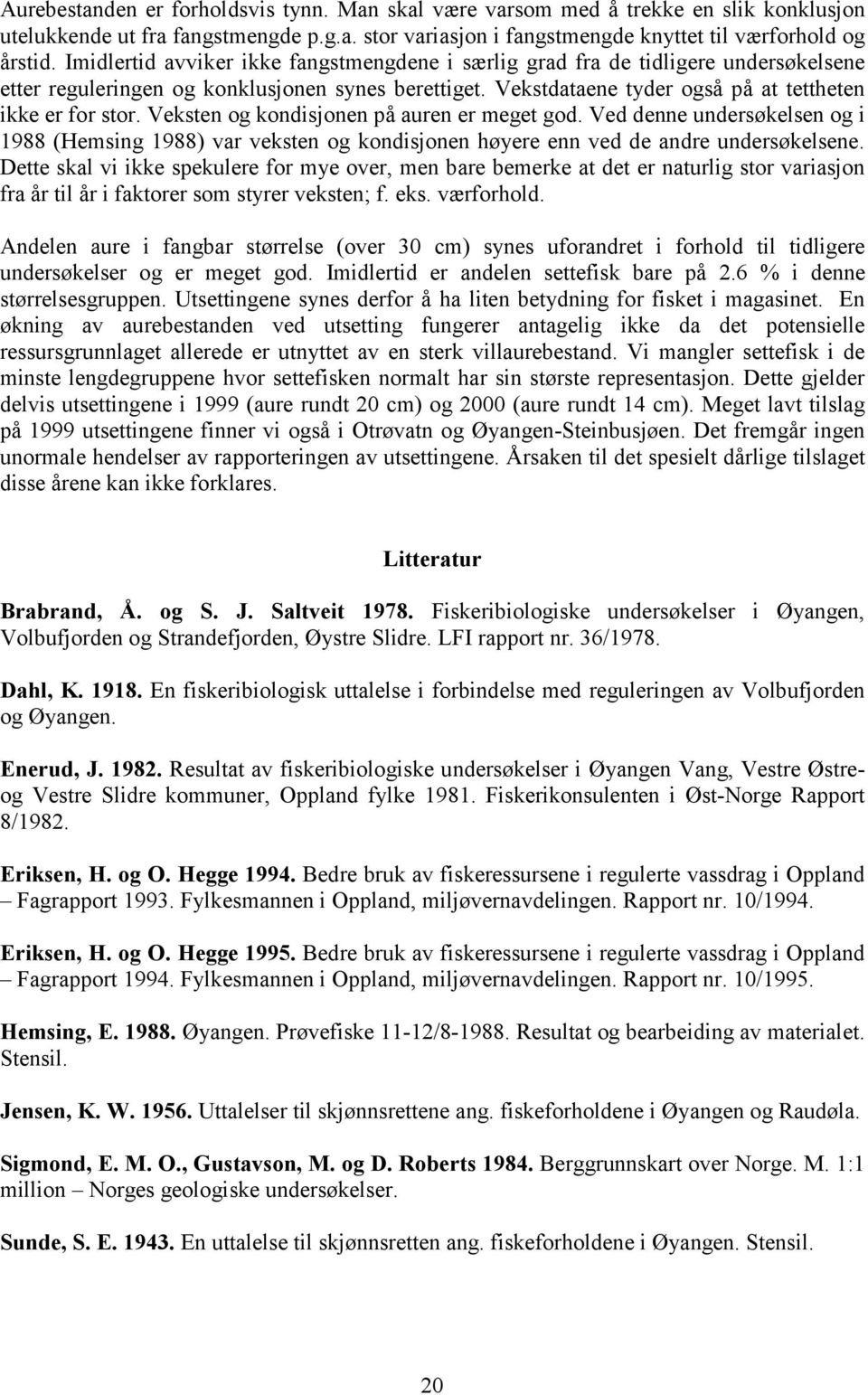 Veksten og kondisjonen på auren er meget god. Ved denne undersøkelsen og i 1988 (Hemsing 1988) var veksten og kondisjonen høyere enn ved de andre undersøkelsene.