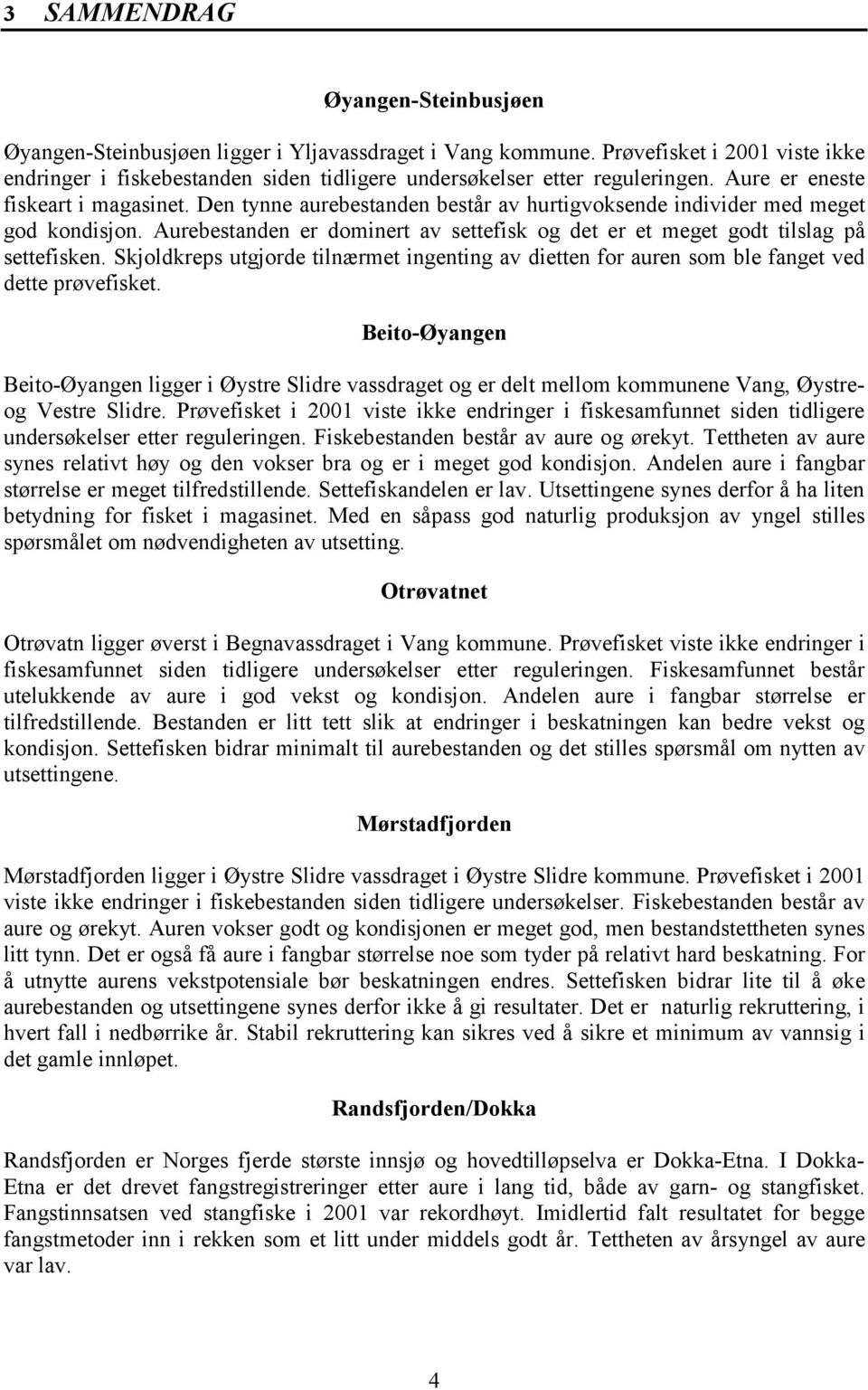 Aurebestanden er dominert av settefisk og det er et meget godt tilslag på settefisken. Skjoldkreps utgjorde tilnærmet ingenting av dietten for auren som ble fanget ved dette prøvefisket.