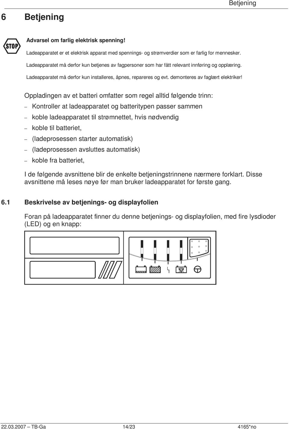 Oppladingen av et batteri omfatter som regel alltid følgende trinn: Kontroller at ladeapparatet og batteritypen passer sammen koble ladeapparatet til strømnettet, hvis nødvendig koble til batteriet,