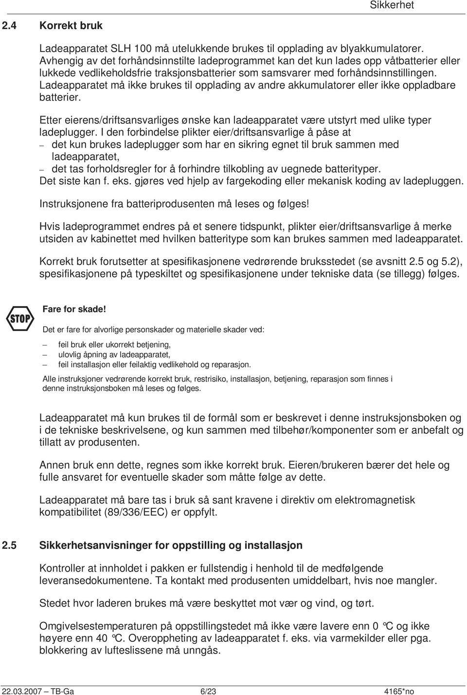 Ladeapparatet må ikke brukes til opplading av andre akkumulatorer eller ikke oppladbare batterier. Etter eierens/driftsansvarliges ønske kan ladeapparatet være utstyrt med ulike typer ladeplugger.