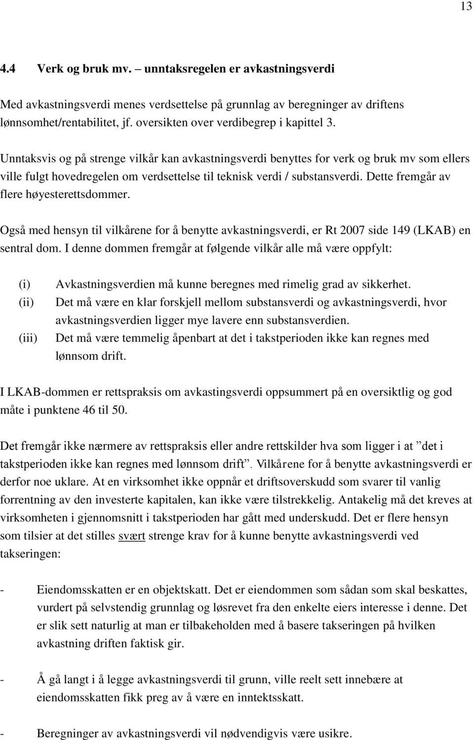 Unntaksvis og på strenge vilkår kan avkastningsverdi benyttes for verk og bruk mv som ellers ville fulgt hovedregelen om verdsettelse til teknisk verdi / substansverdi.