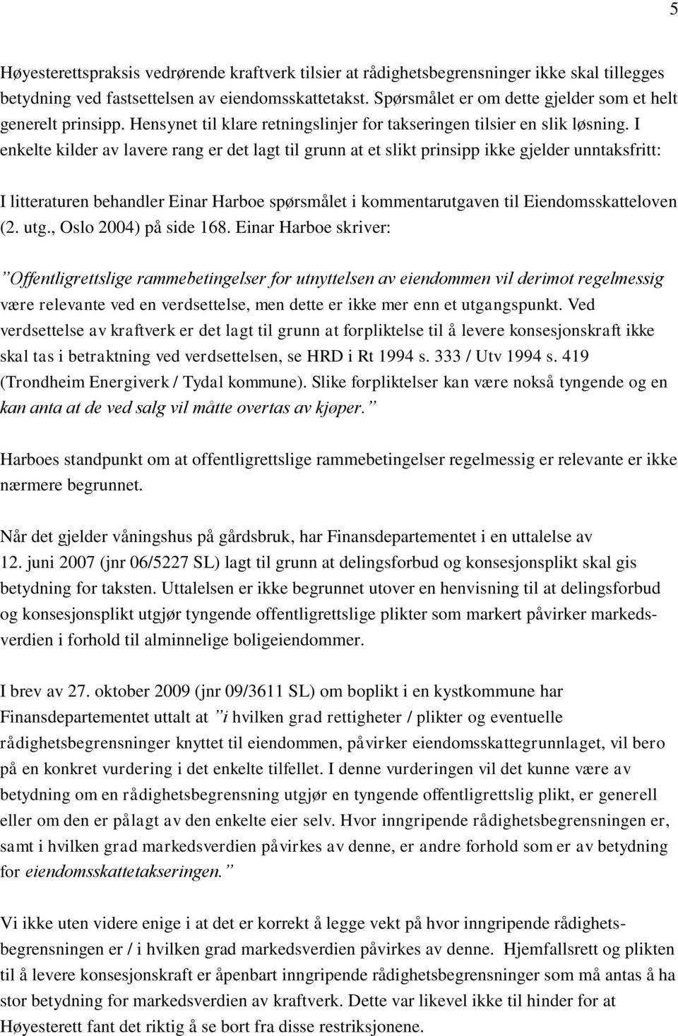 I enkelte kilder av lavere rang er det lagt til grunn at et slikt prinsipp ikke gjelder unntaksfritt: I litteraturen behandler Einar Harboe spørsmålet i kommentarutgaven til Eiendomsskatteloven (2.