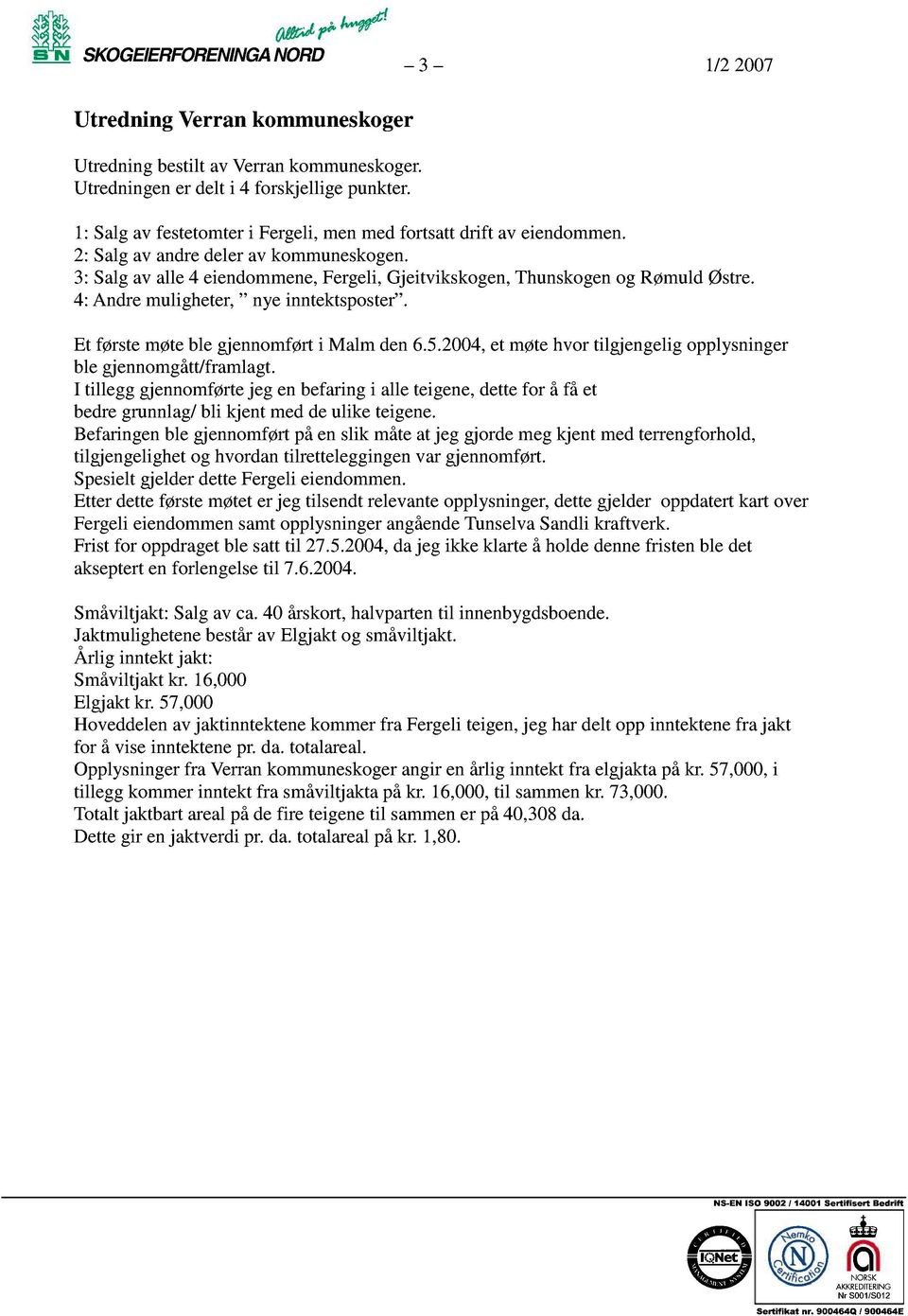 2004,et møtehvor tilgjengeligopplysninger ble gjennomgått/framlagt. I tillegg gjennomførtejeg enbefaringi alle teigene,dettefor å få et bedregrunnlag/bli kjent meddeulike teigene.