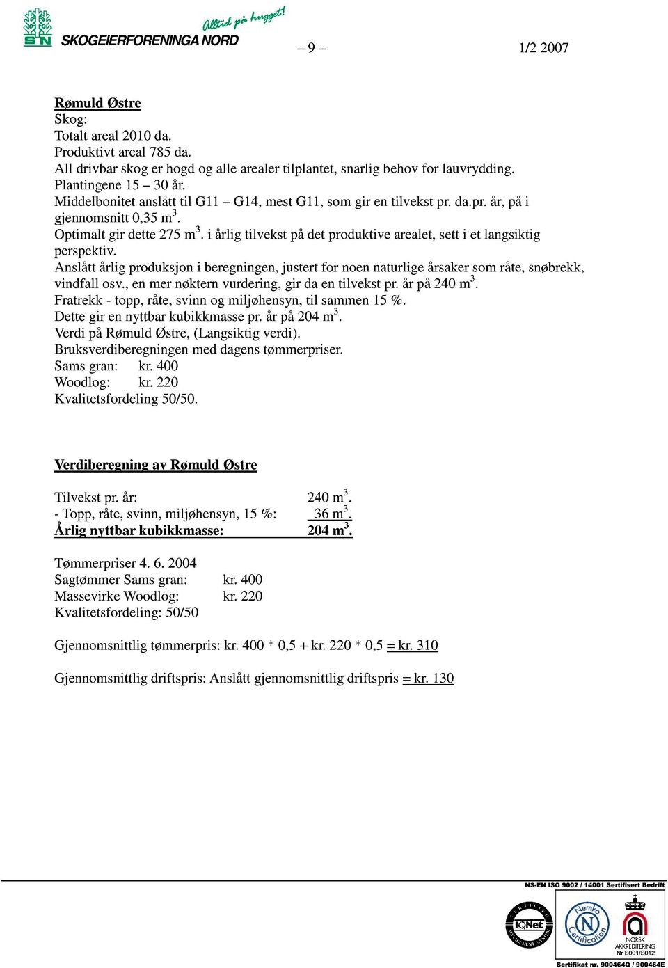 Anslåttårlig produksjoni beregningen, justertfor noennaturligeårsakersområte,snøbrekk, vindfall osv.,enmernøkternvurdering,gir daentilvekst pr.år på240m 3.