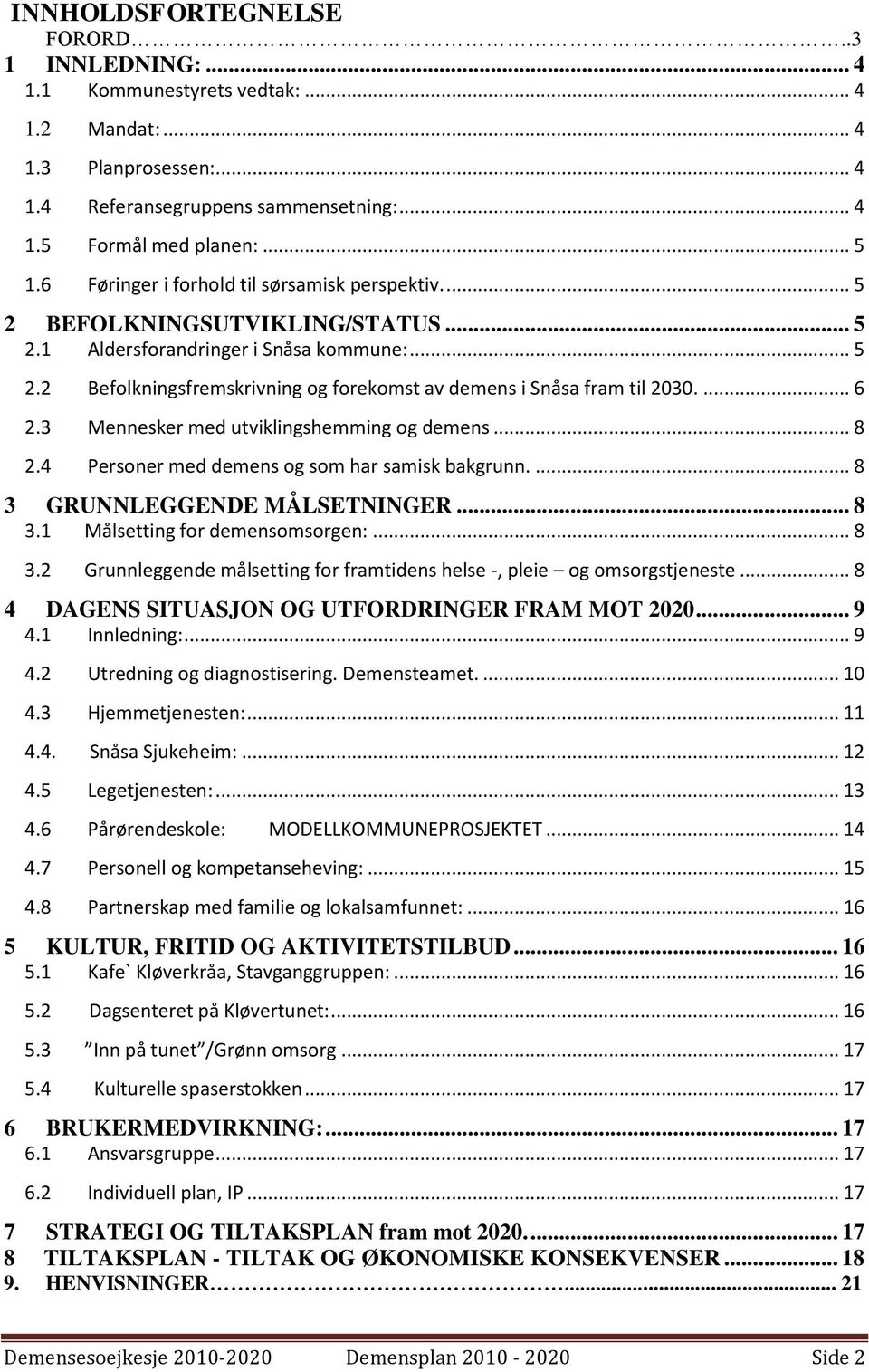 ... 6 2.3 Mennesker med utviklingshemming og demens... 8 2.4 Personer med demens og som har samisk bakgrunn.... 8 3 GRUNNLEGGENDE MÅLSETNINGER... 8 3.1 Målsetting for demensomsorgen:... 8 3.2 Grunnleggende målsetting for framtidens helse -, pleie og omsorgstjeneste.