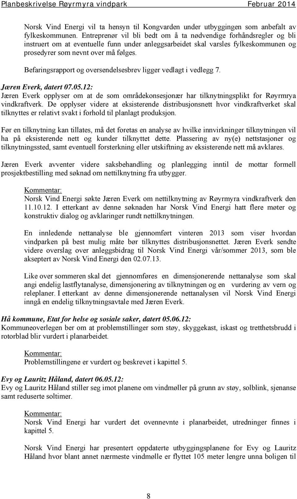 Befaringsrapport og oversendelsesbrev ligger vedlagt i vedlegg 7. Jæren Everk, datert 07.05.12: Jæren Everk opplyser om at de som områdekonsesjonær har tilknytningsplikt for Røyrmrya vindkraftverk.